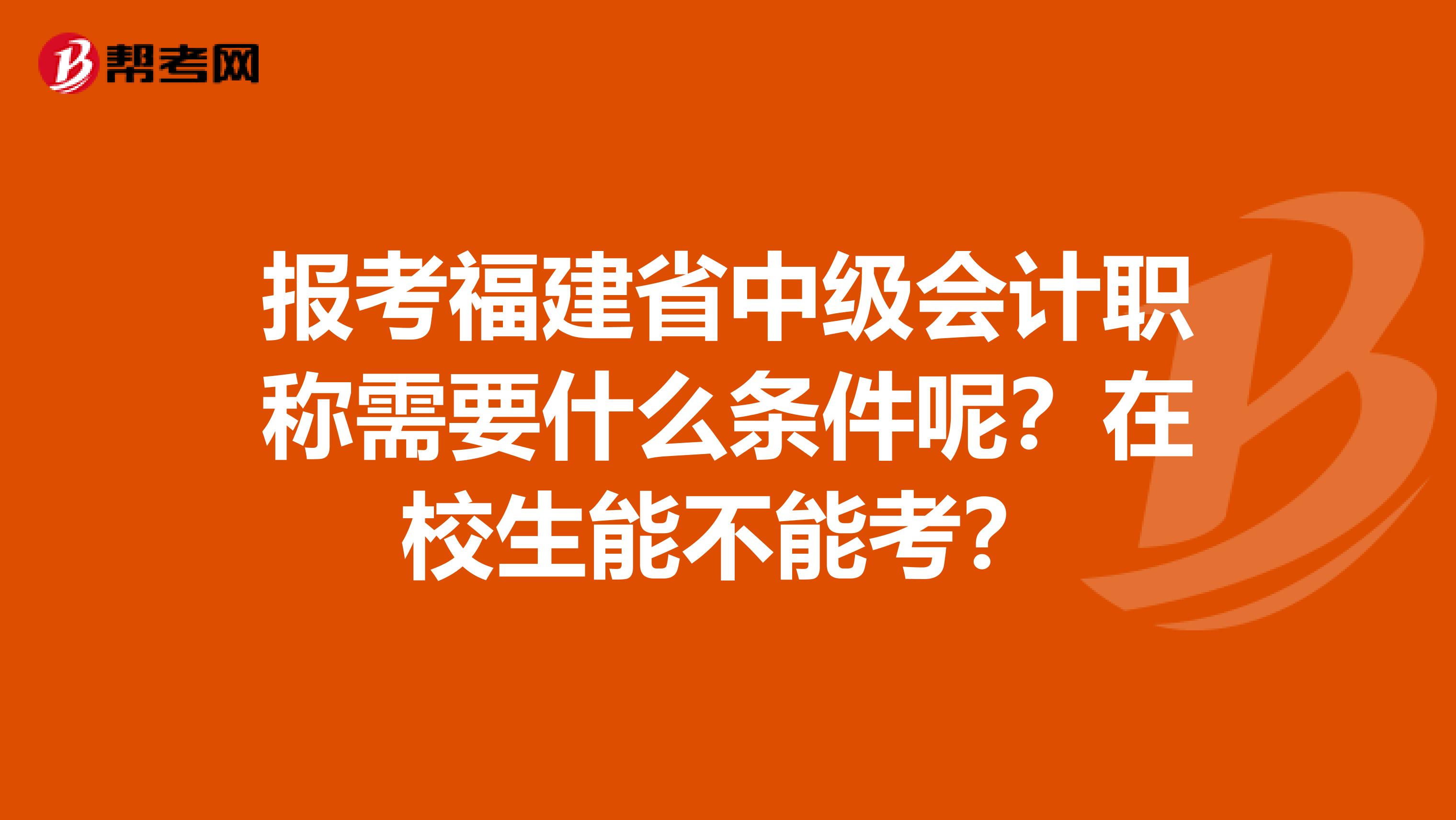 报考福建省中级会计职称需要什么条件呢？在校生能不能考？