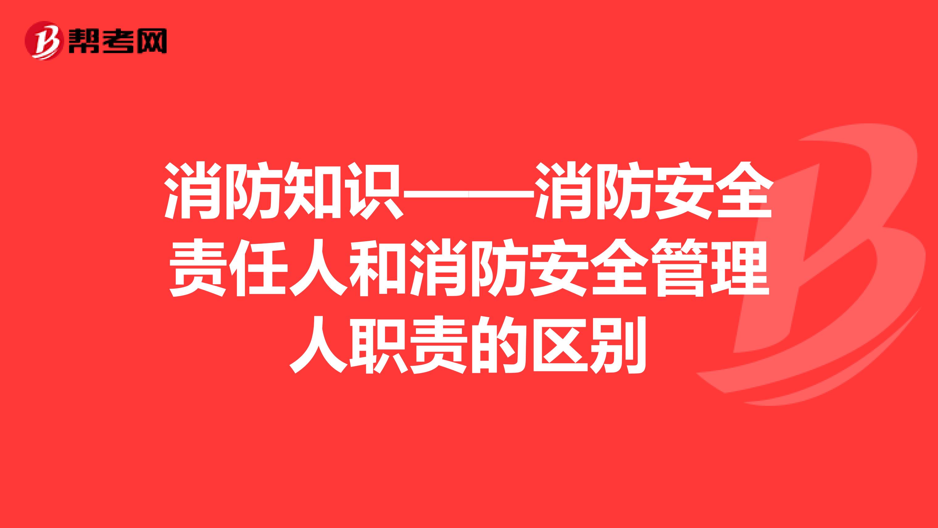 消防知识——消防安全责任人和消防安全管理人职责的区别