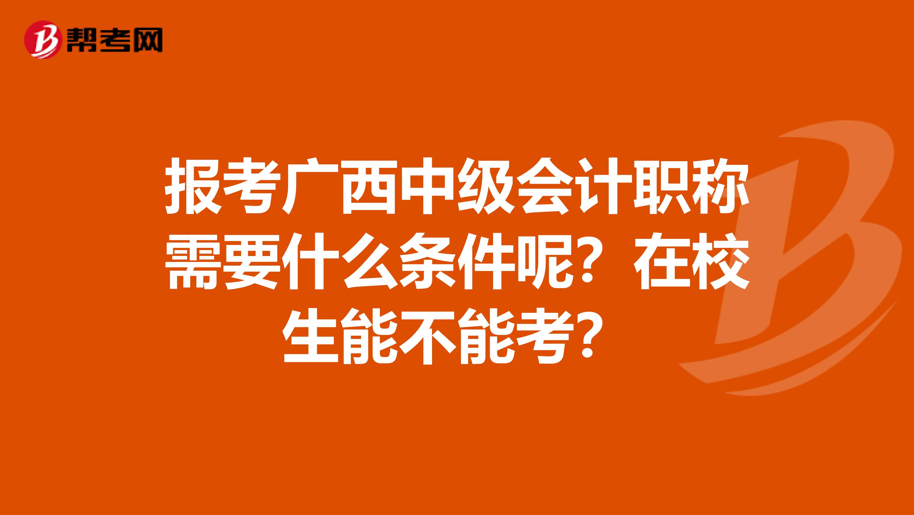 报考广西中级会计职称需要什么条件呢？在校生能不能考？