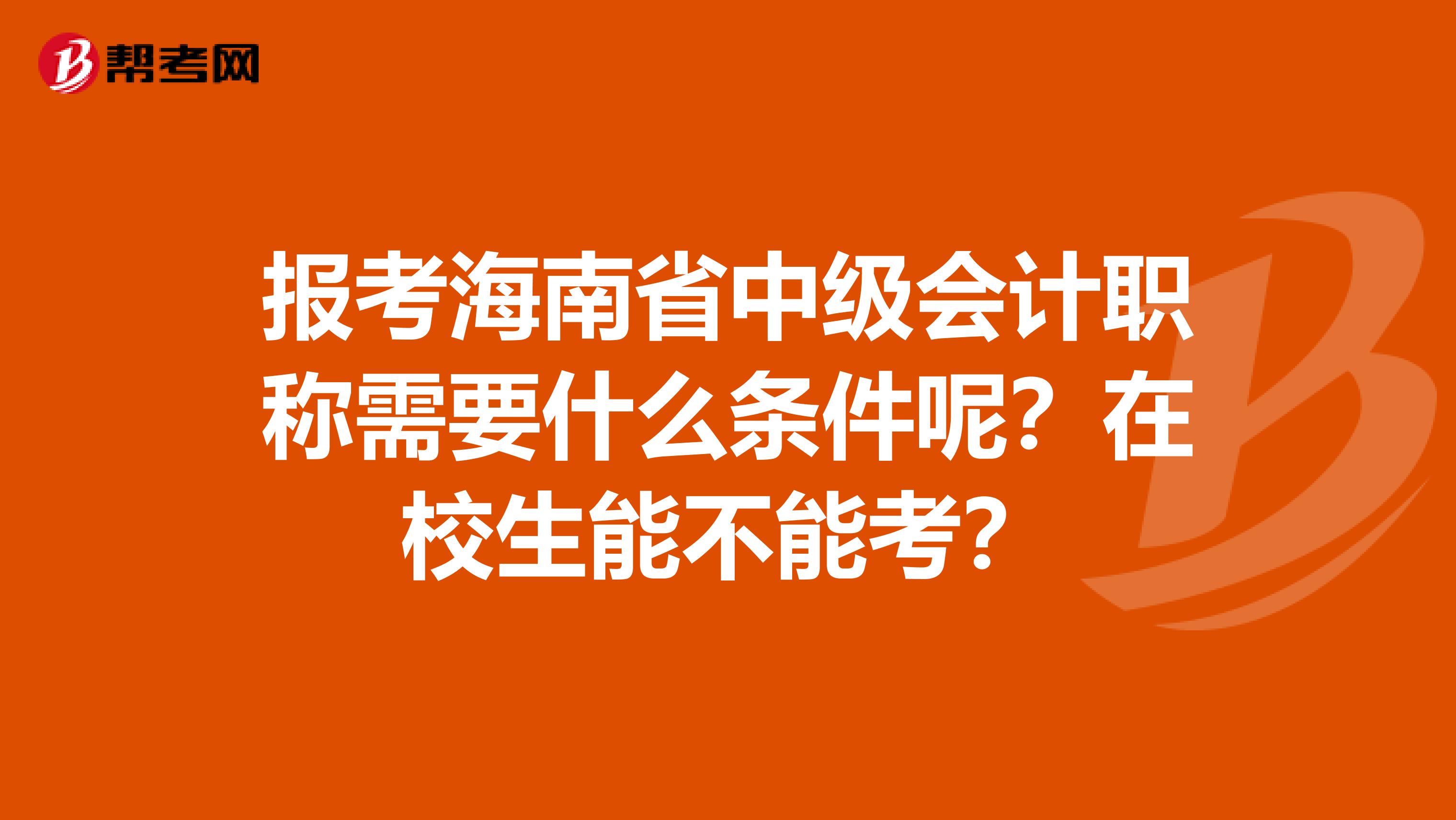 报考海南省中级会计职称需要什么条件呢？在校生能不能考？