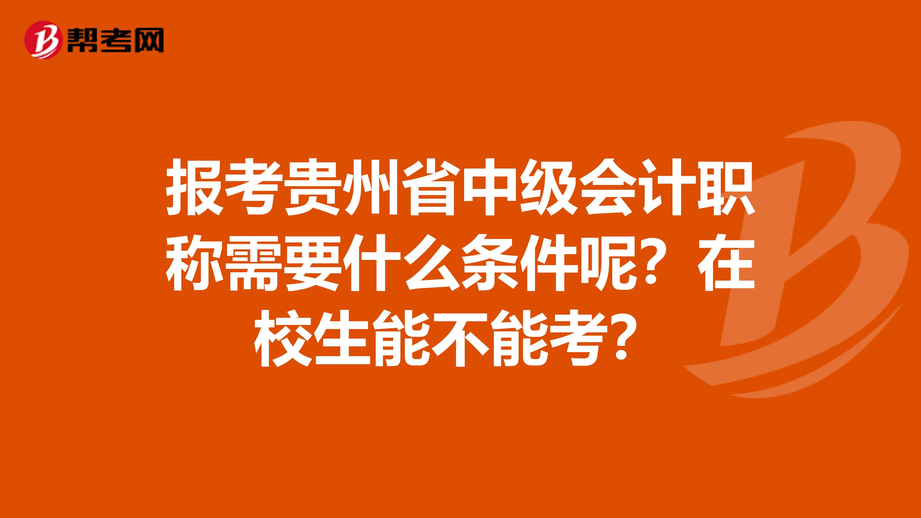 報考貴州省中級會計職稱需要什么條件呢？在校生能不能考？