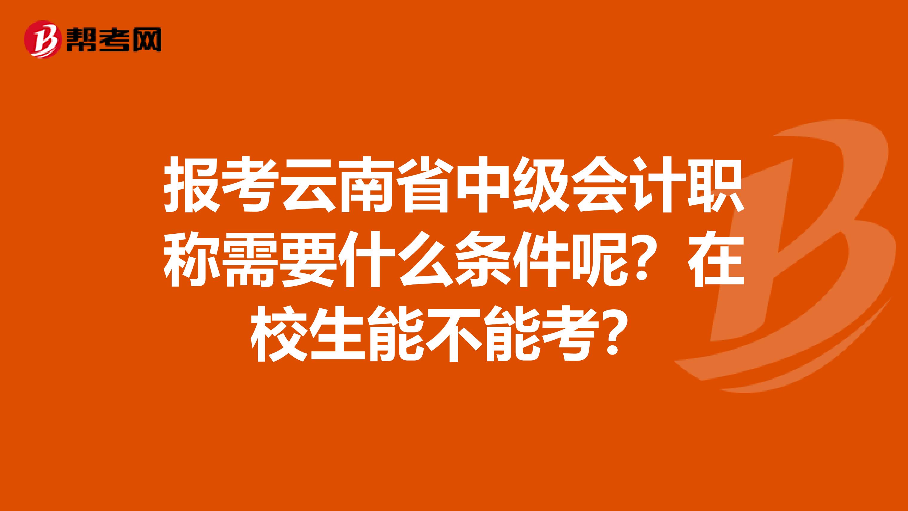 報(bào)考云南省中級(jí)會(huì)計(jì)職稱需要什么條件呢？在校生能不能考？