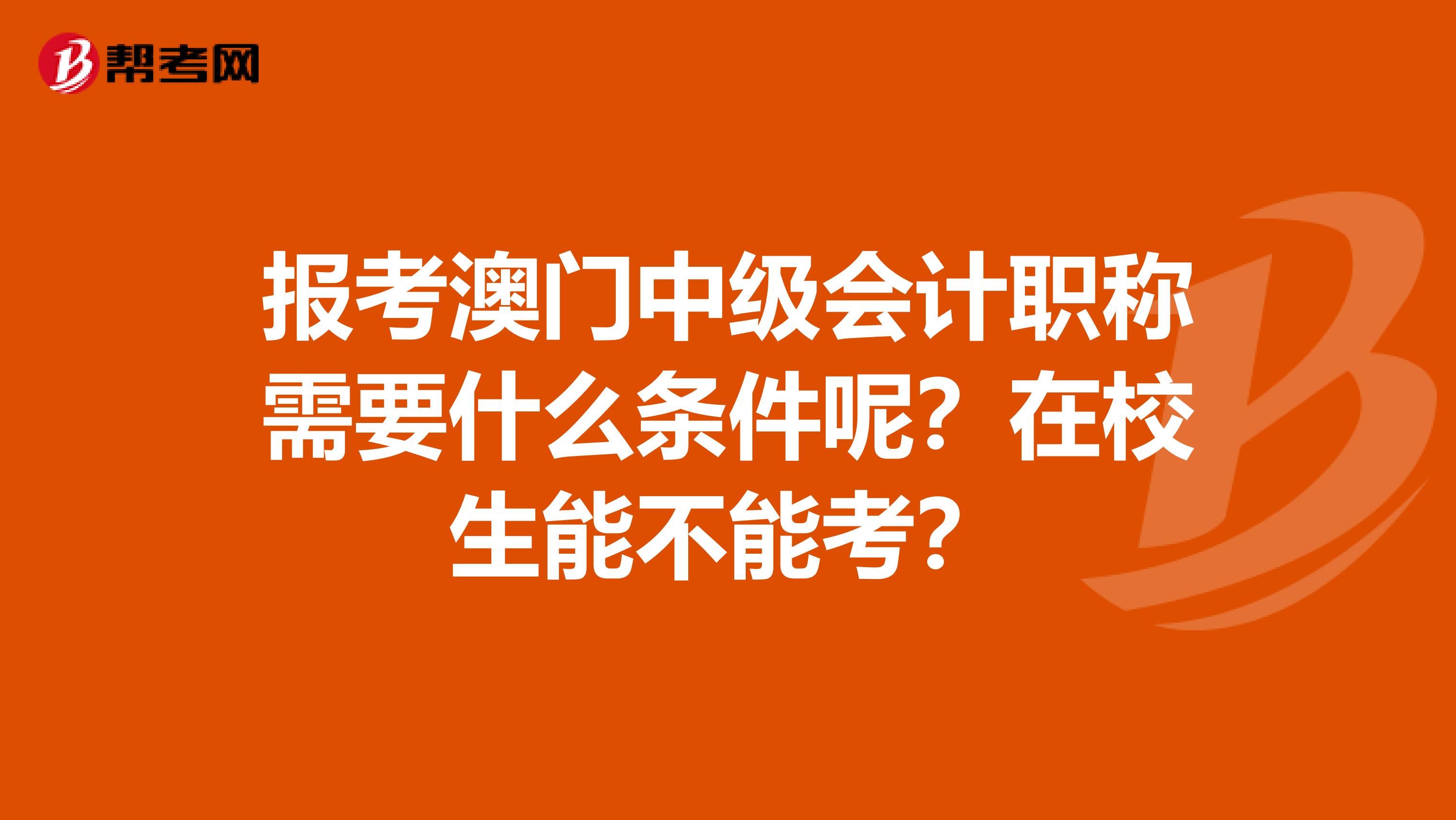报考澳门中级会计职称需要什么条件呢？在校生能不能考？
