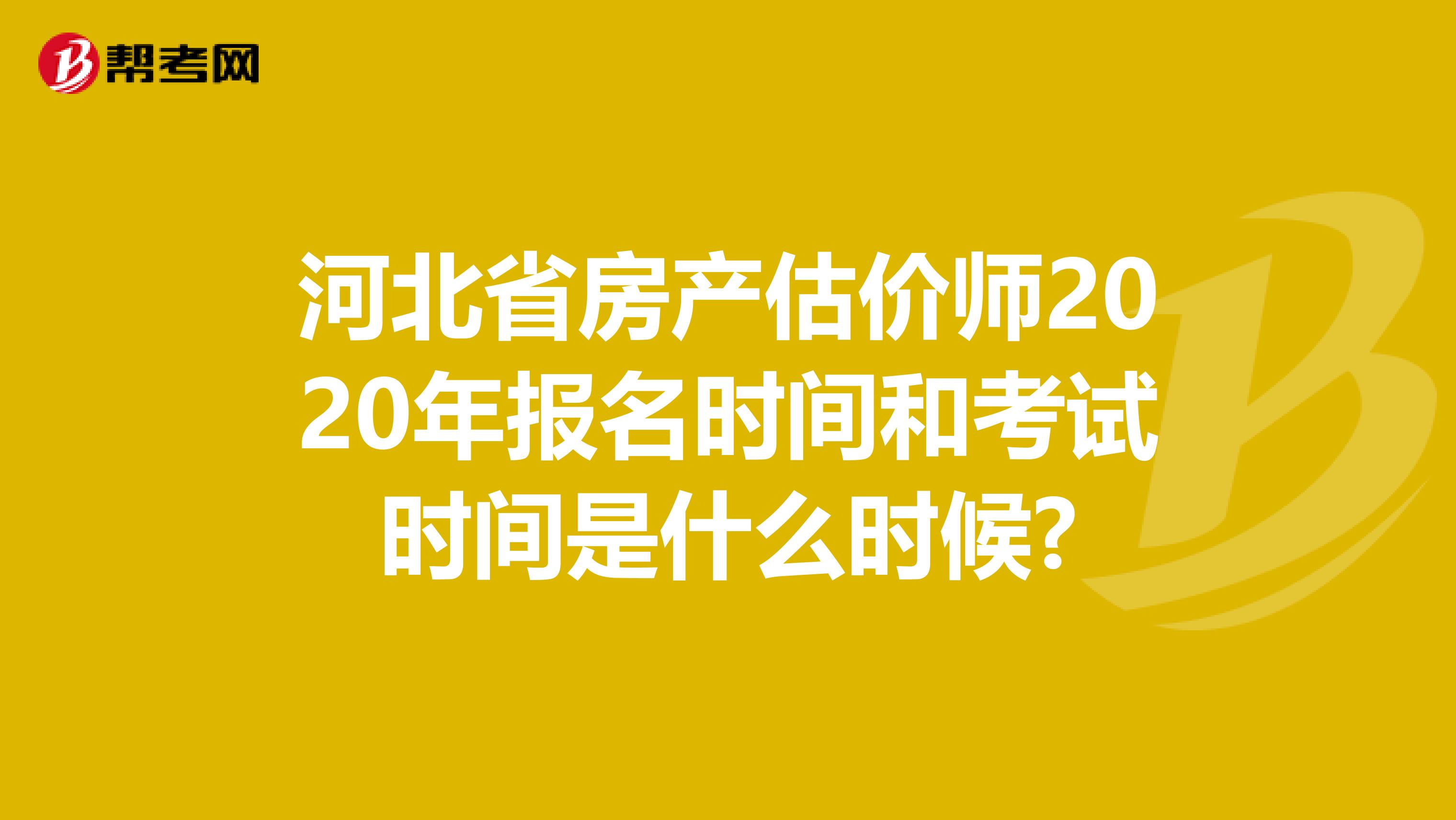 河北省房产估价师2020年报名时间和考试时间是什么时候?