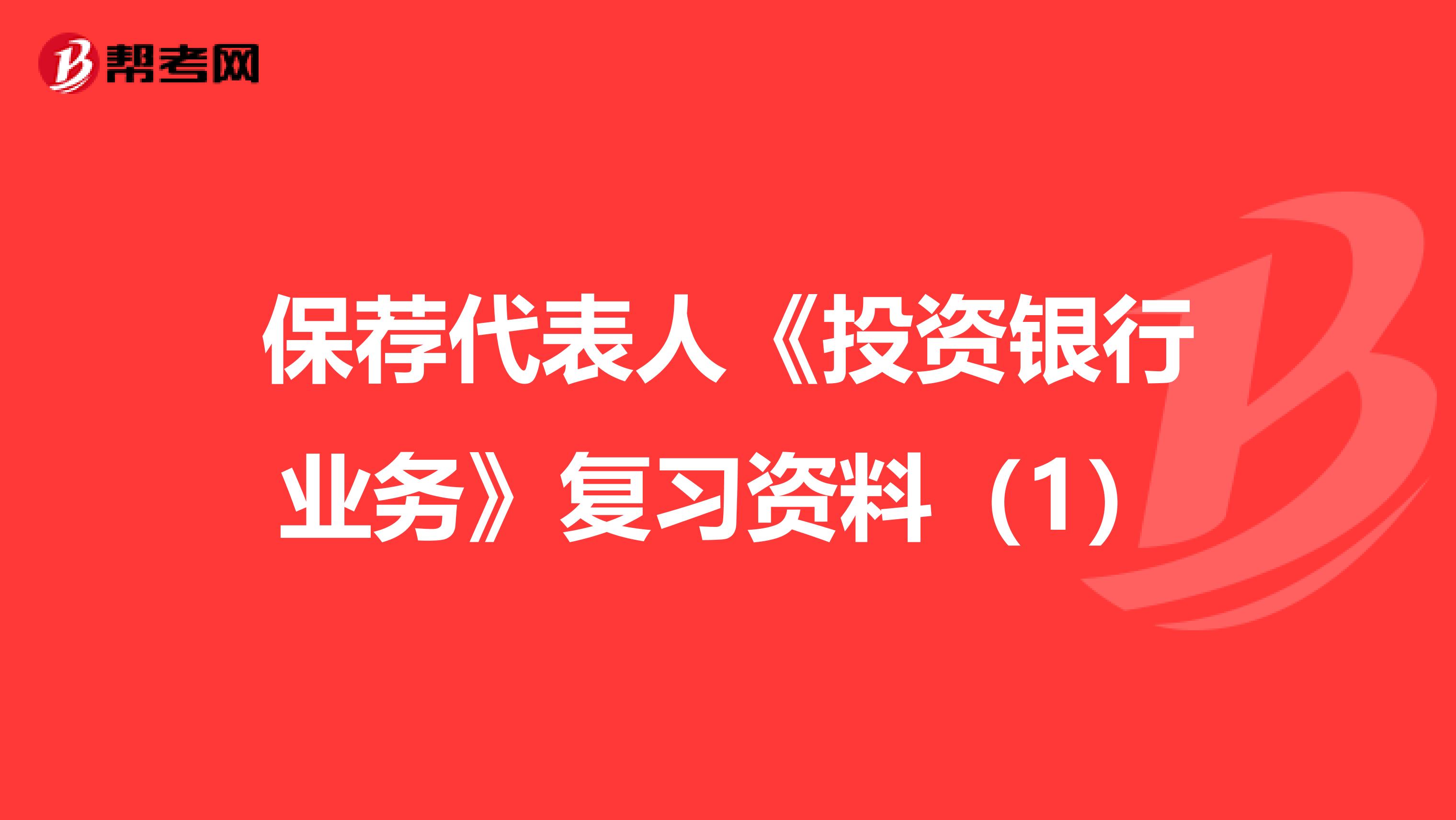 保荐代表人《投资银行业务》复习资料（1）