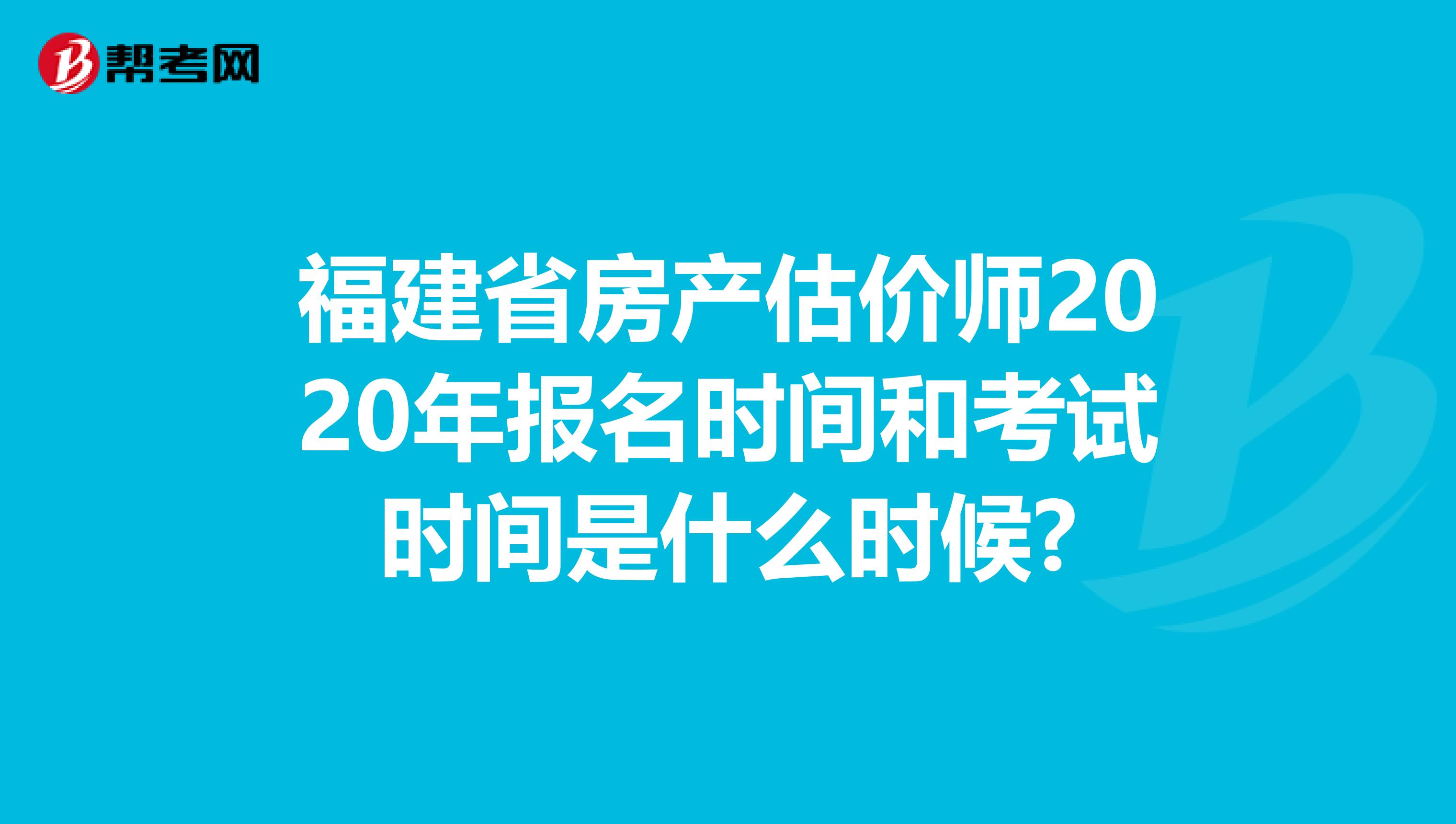 福建省房产估价师2020年报名时间和考试时间是什么时候?