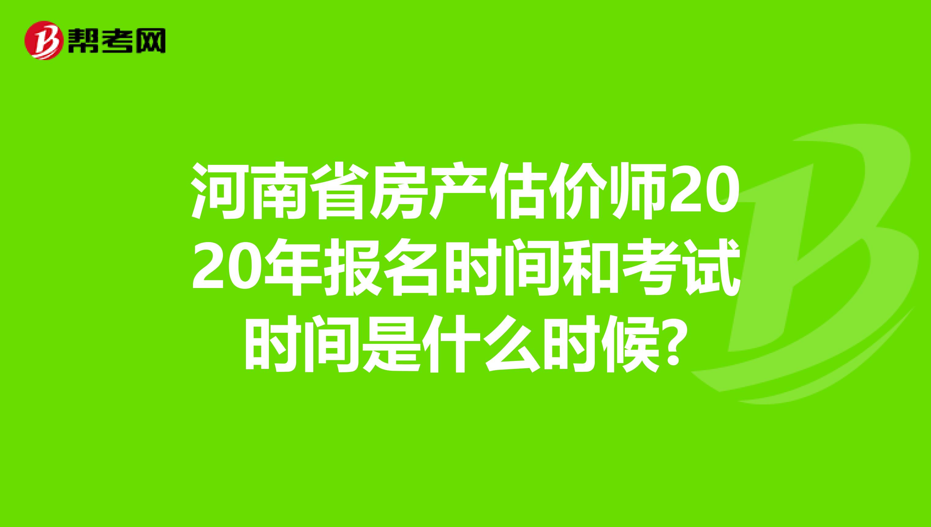 河南省房产估价师2020年报名时间和考试时间是什么时候?