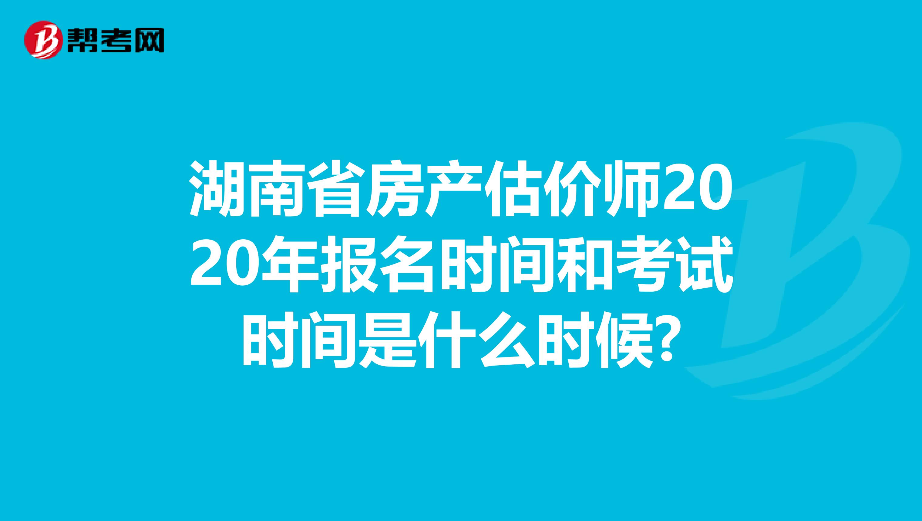 湖南省房产估价师2020年报名时间和考试时间是什么时候?