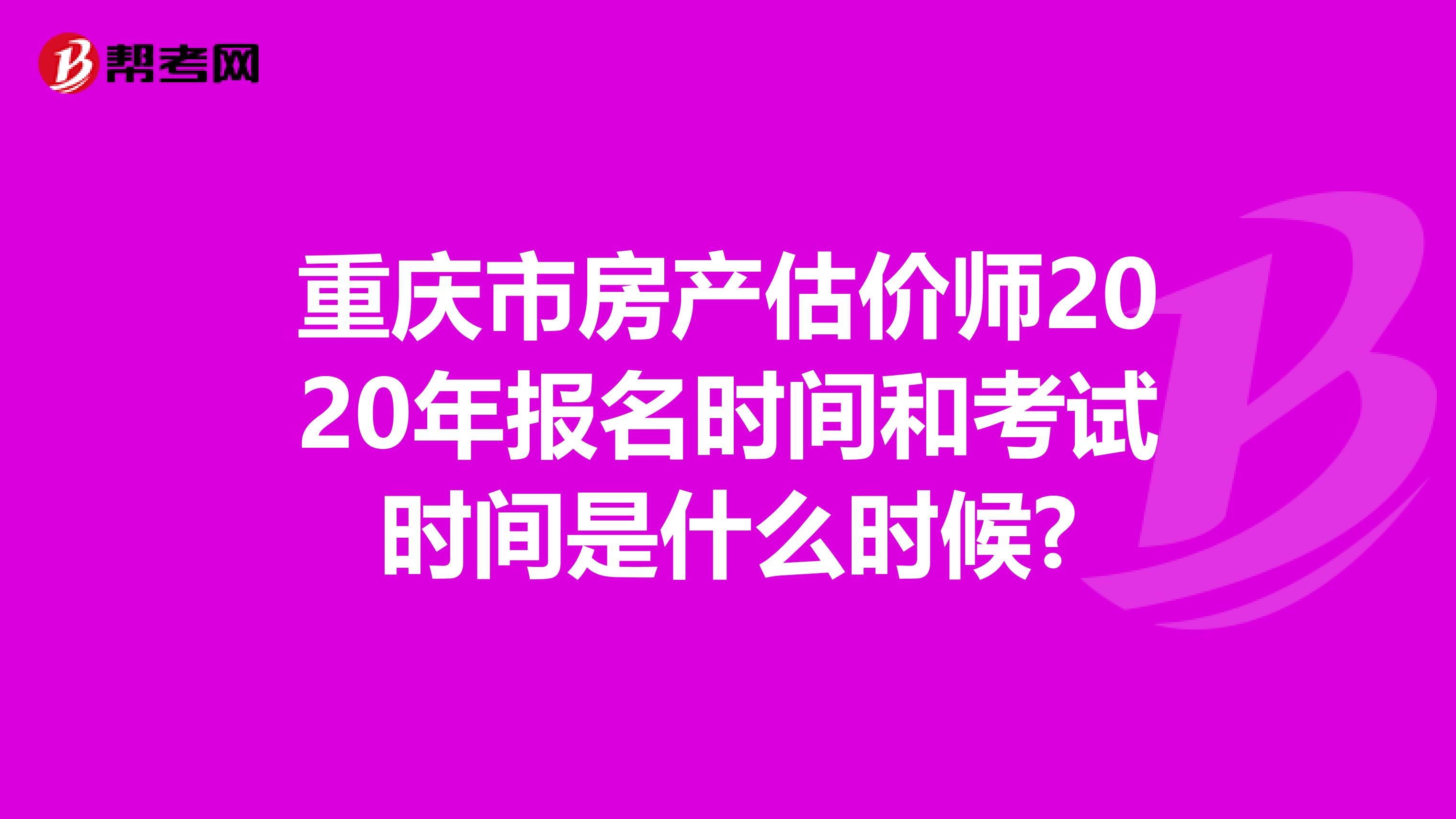 重庆市房产估价师2020年报名时间和考试时间是什么时候?