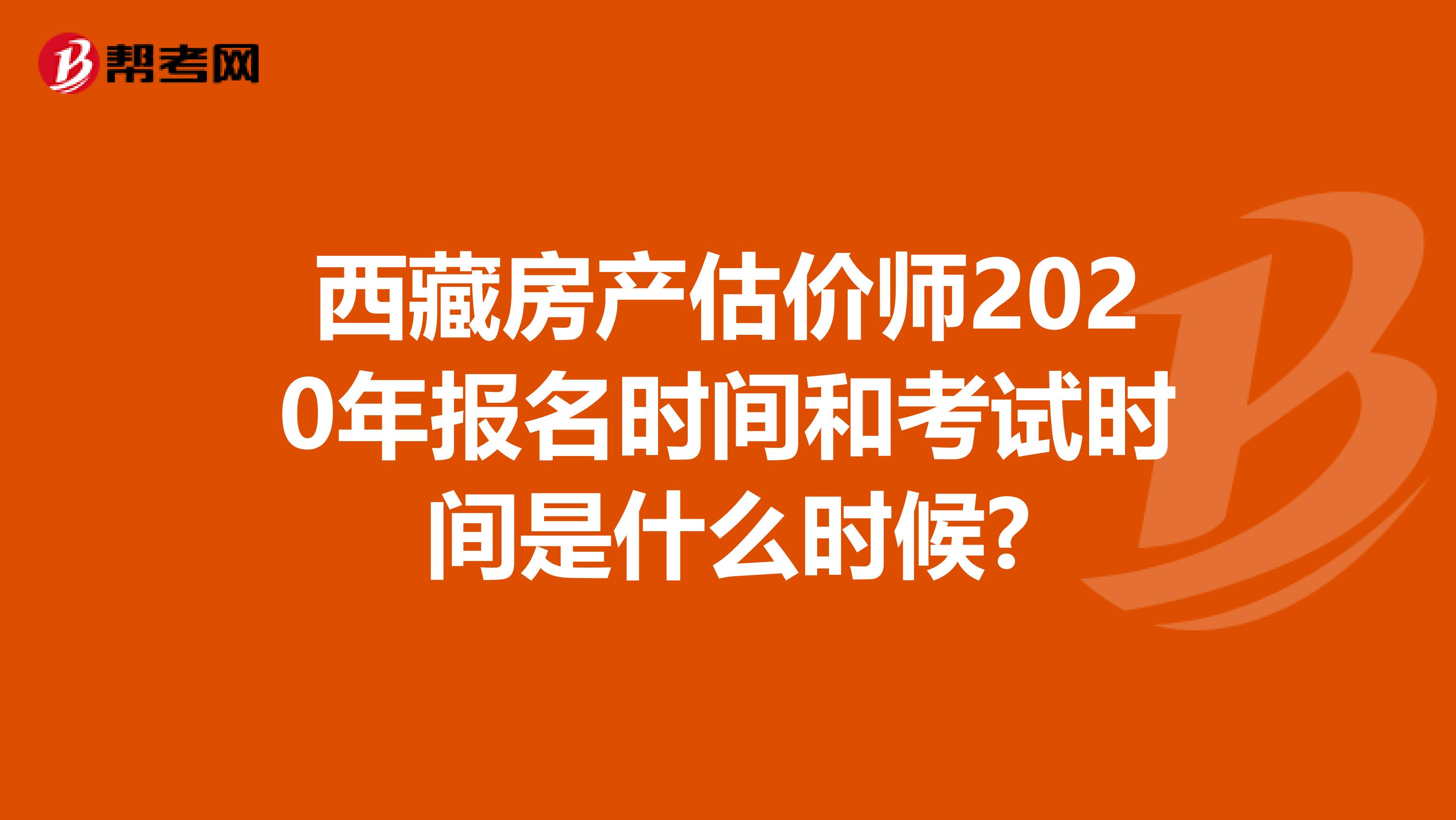 西藏房产估价师2020年报名时间和考试时间是什么时候?