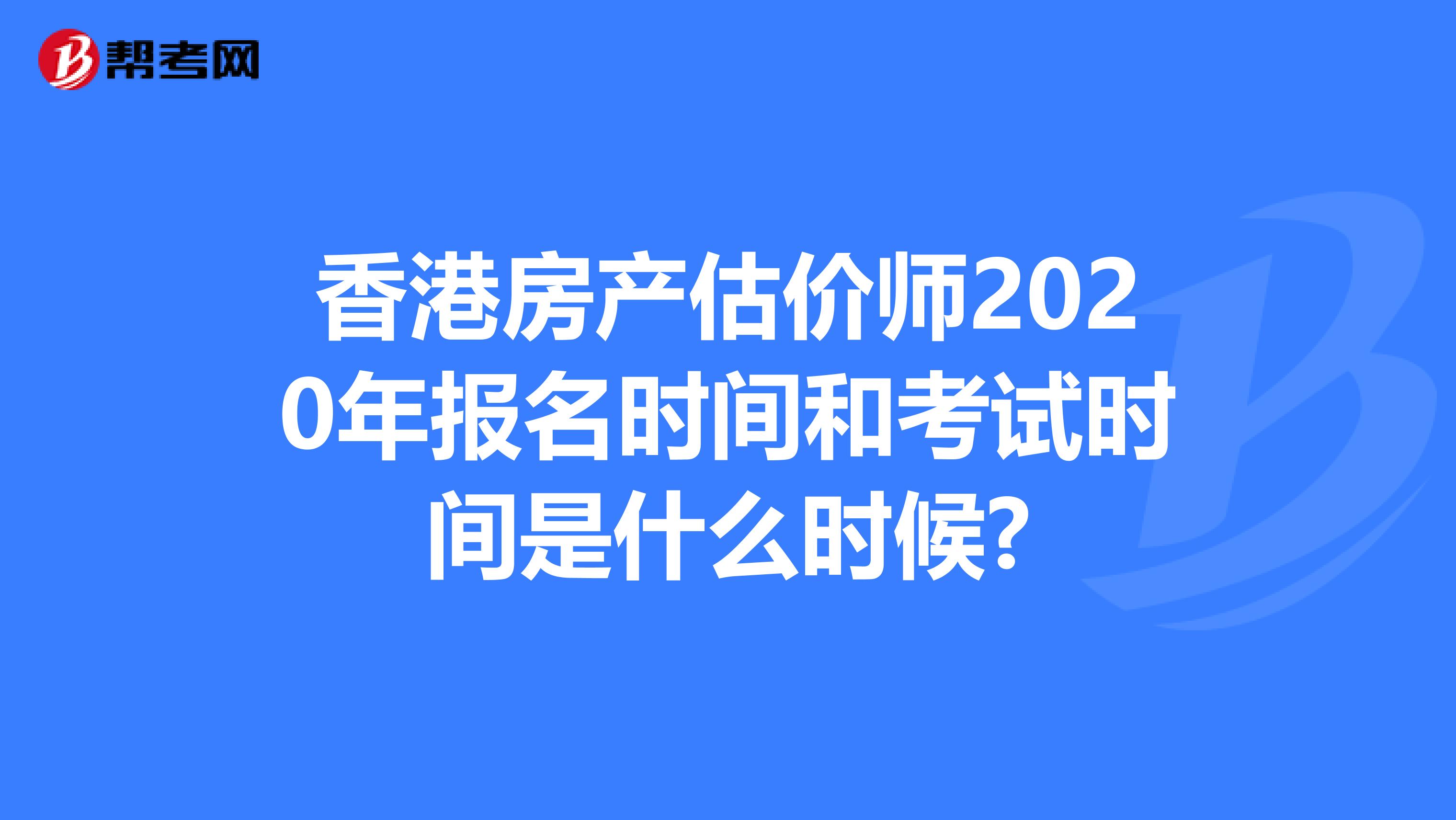 香港房产估价师2020年报名时间和考试时间是什么时候?