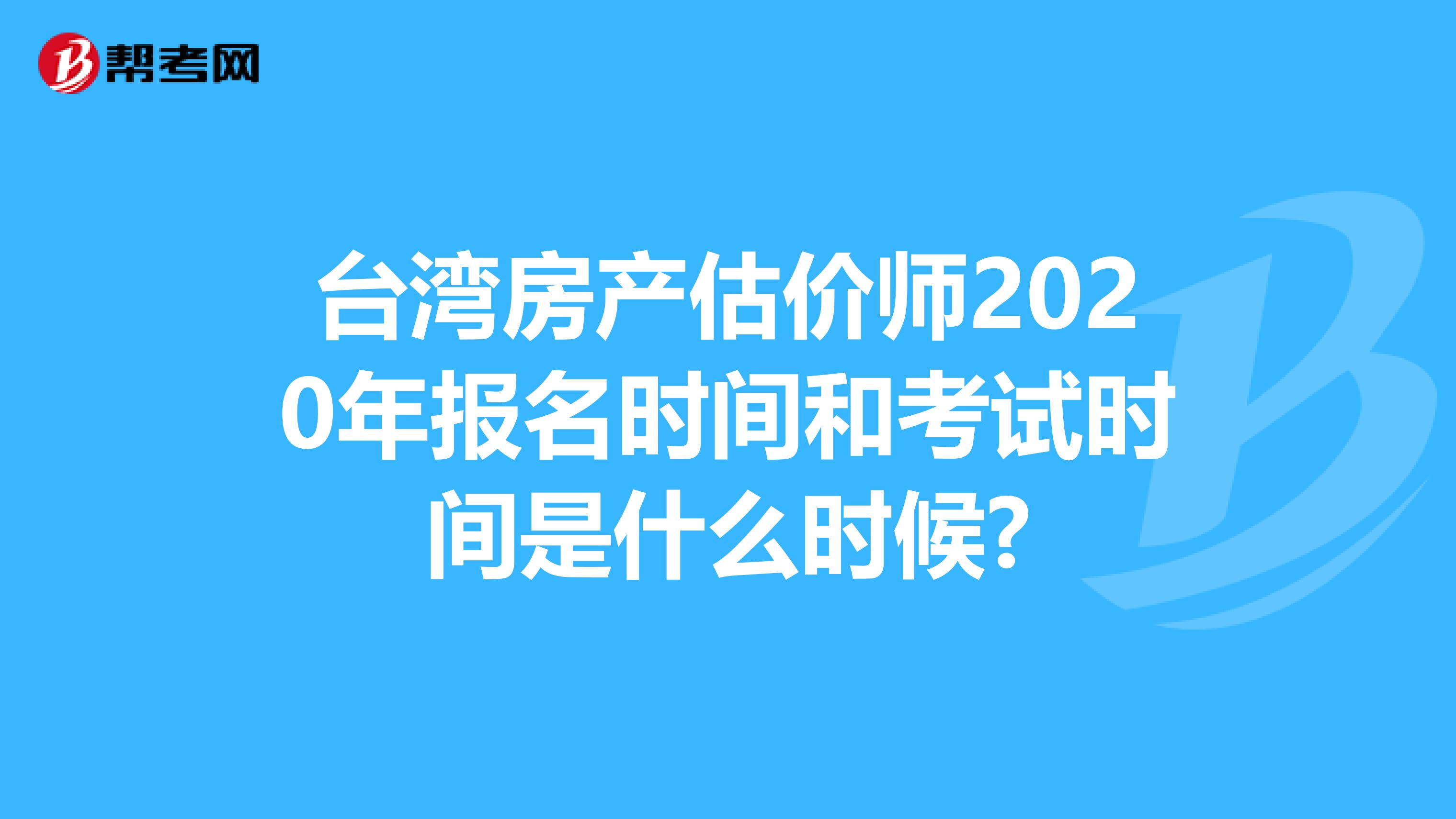 臺灣房產估價師2020年報名時間和考試時間是什么時候?