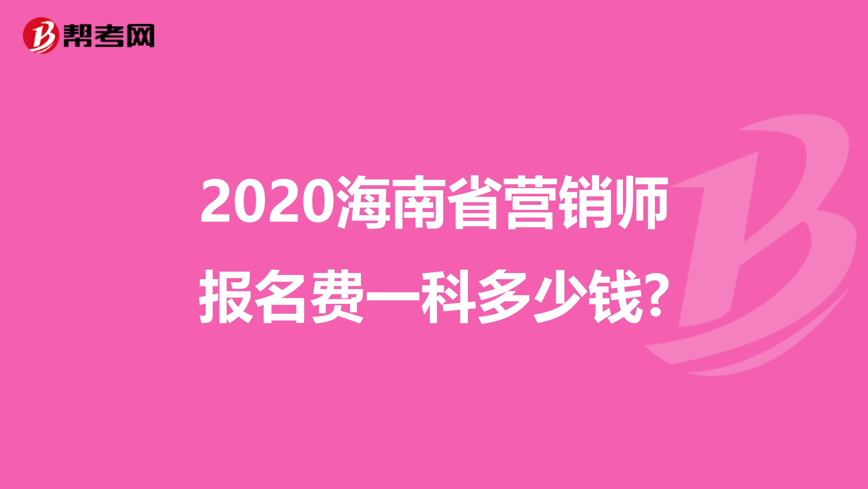 2020海南省营销师报名费一科多少钱?