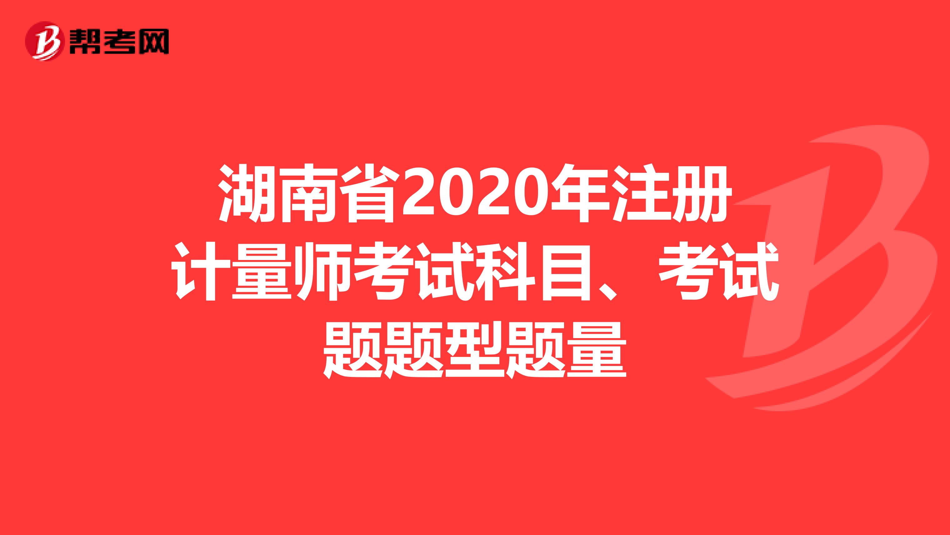 湖南省2020年注册计量师考试科目、考试题题型题量