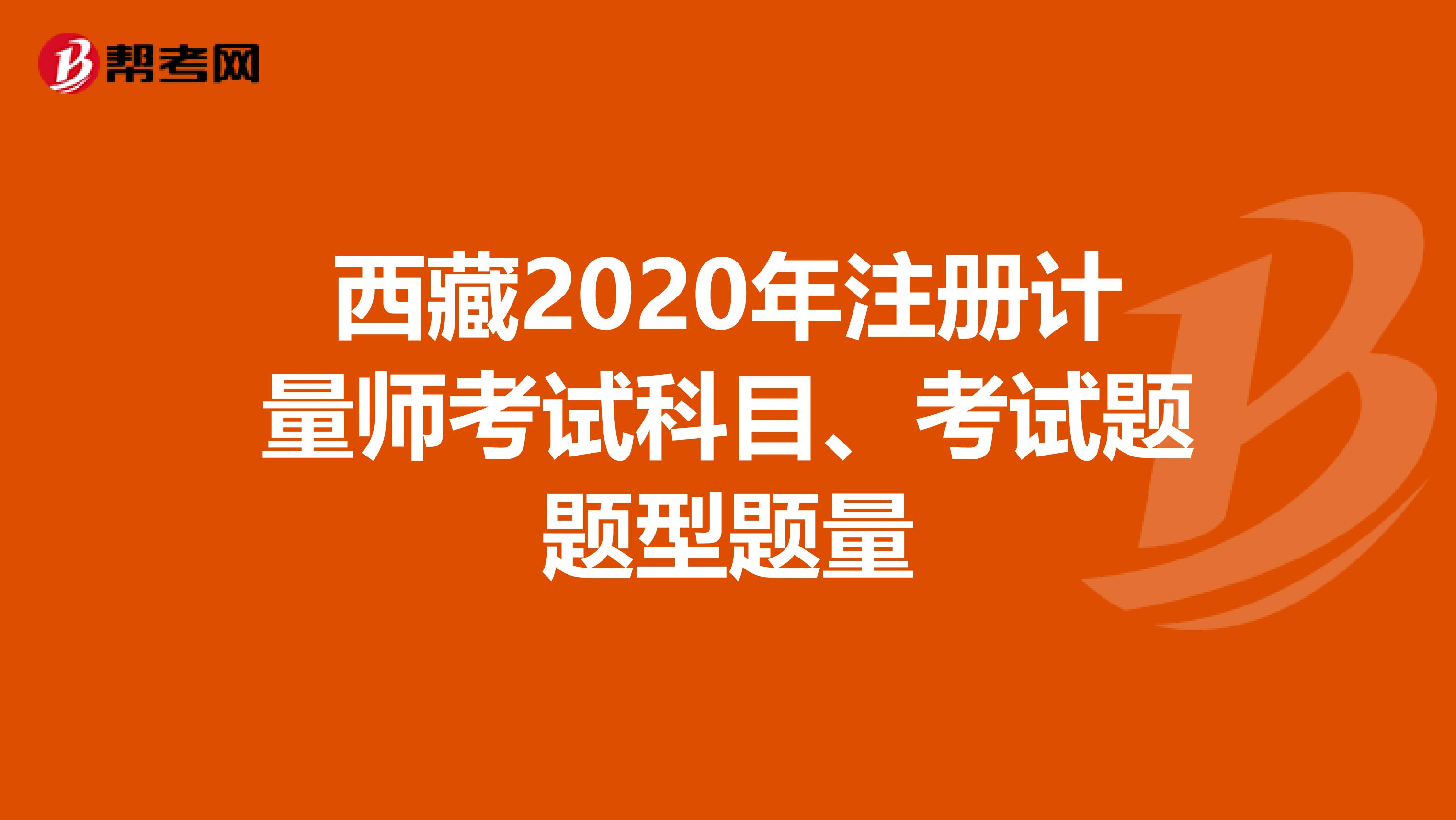 西藏2020年注冊計量師考試科目、考試題題型題量