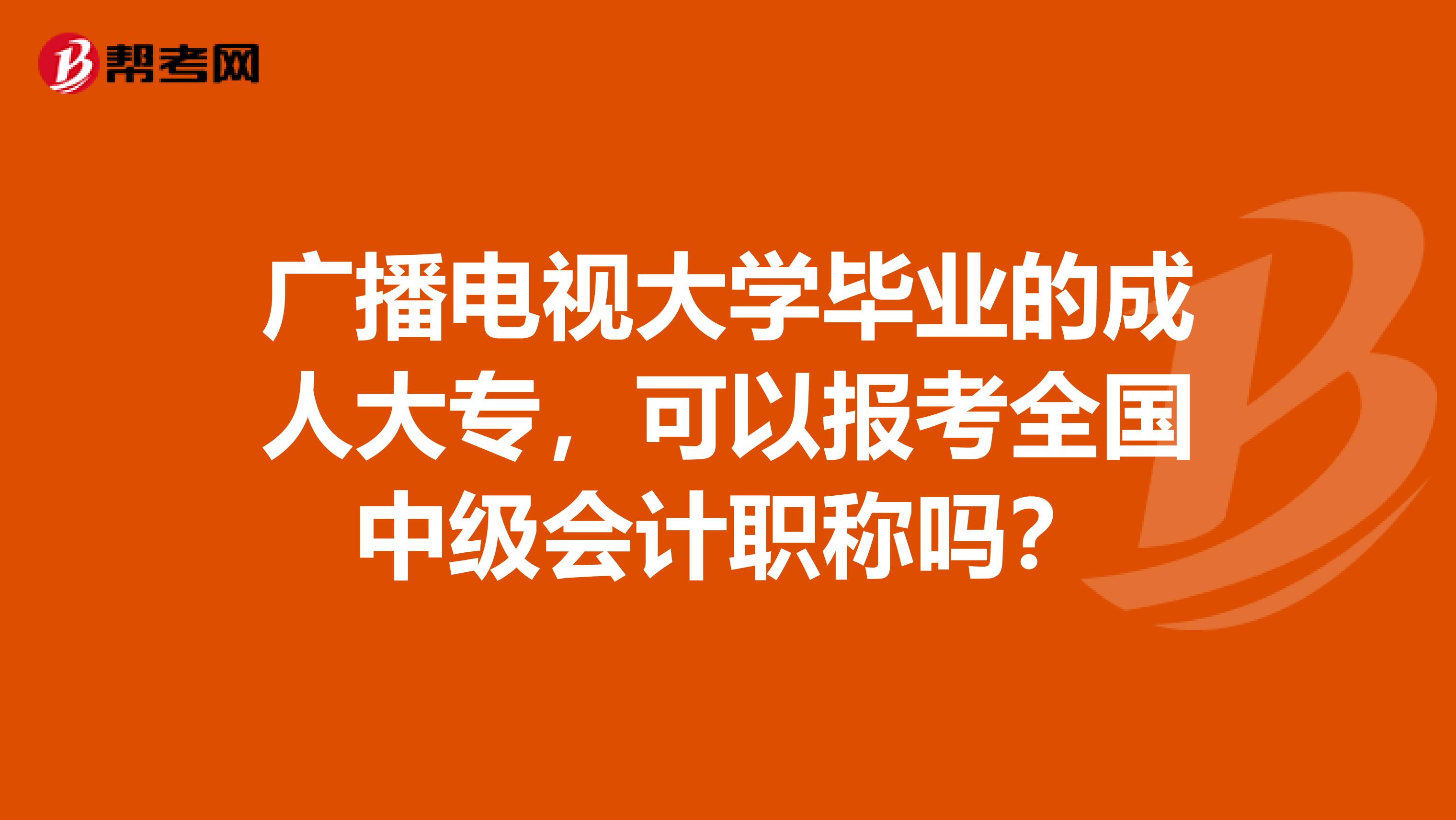广播电视大学毕业的成人大专，可以报考全国中级会计职称吗？