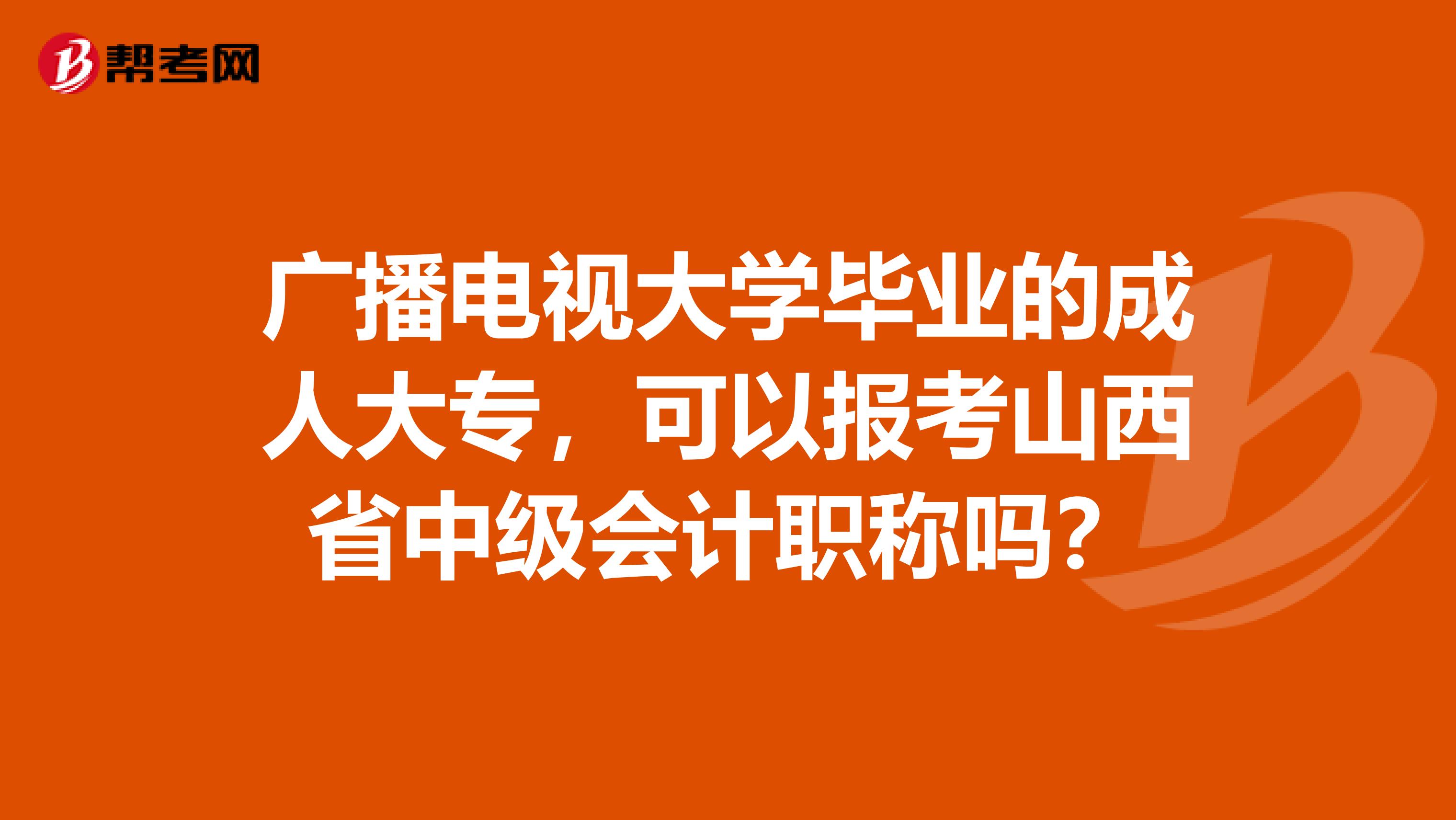 广播电视大学毕业的成人大专，可以报考山西省中级会计职称吗？