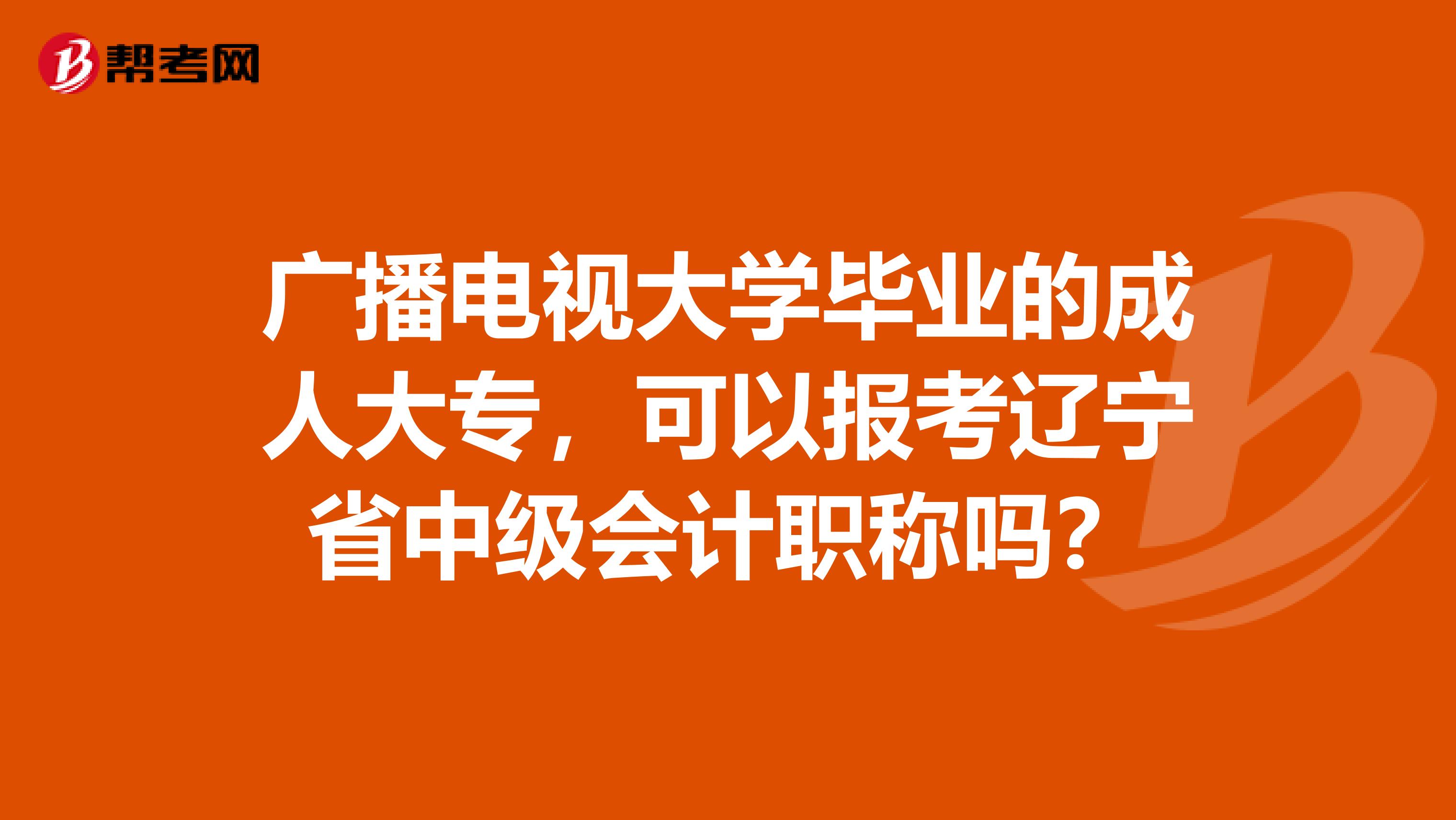 广播电视大学毕业的成人大专，可以报考辽宁省中级会计职称吗？