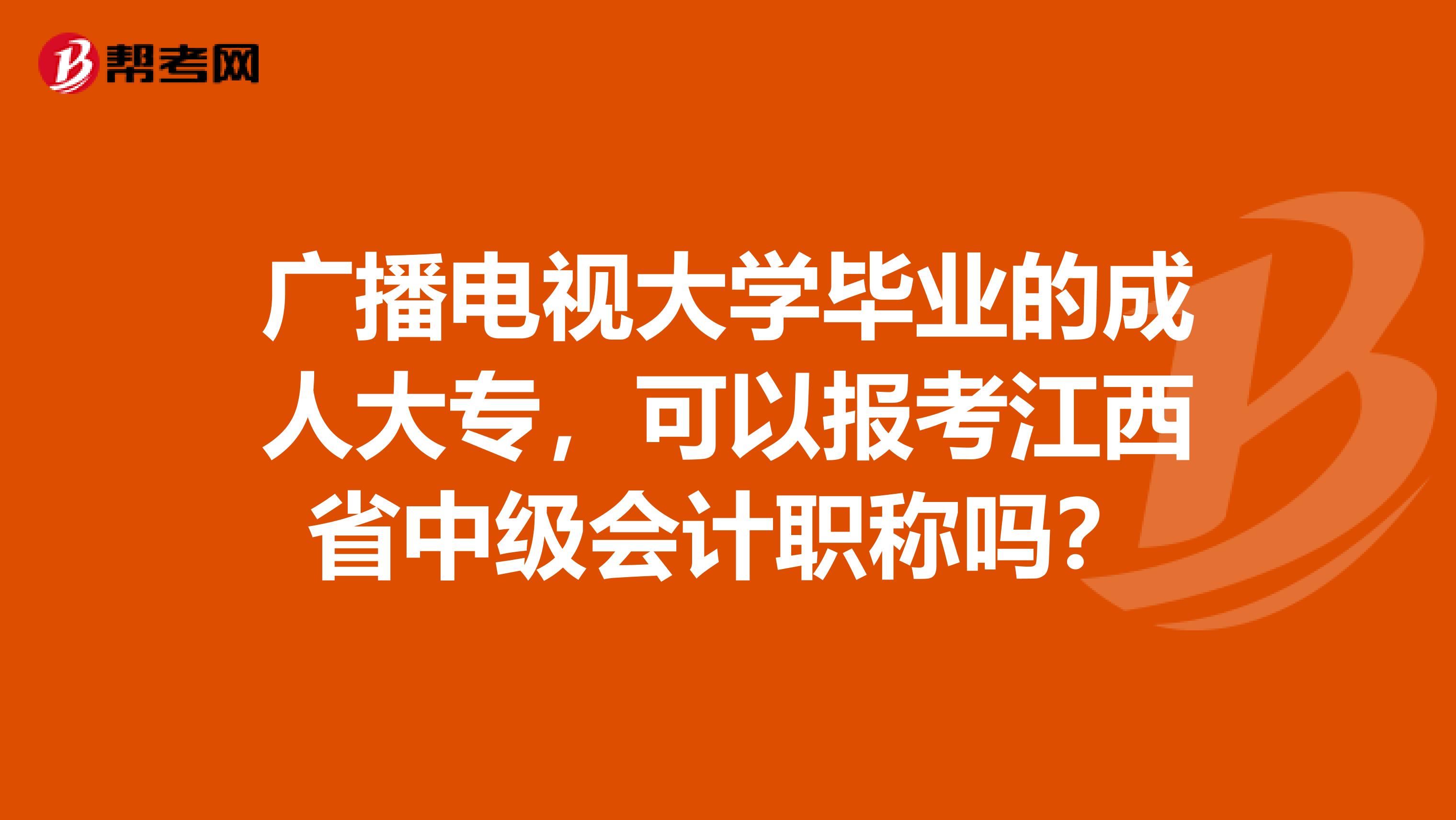 广播电视大学毕业的成人大专，可以报考江西省中级会计职称吗？