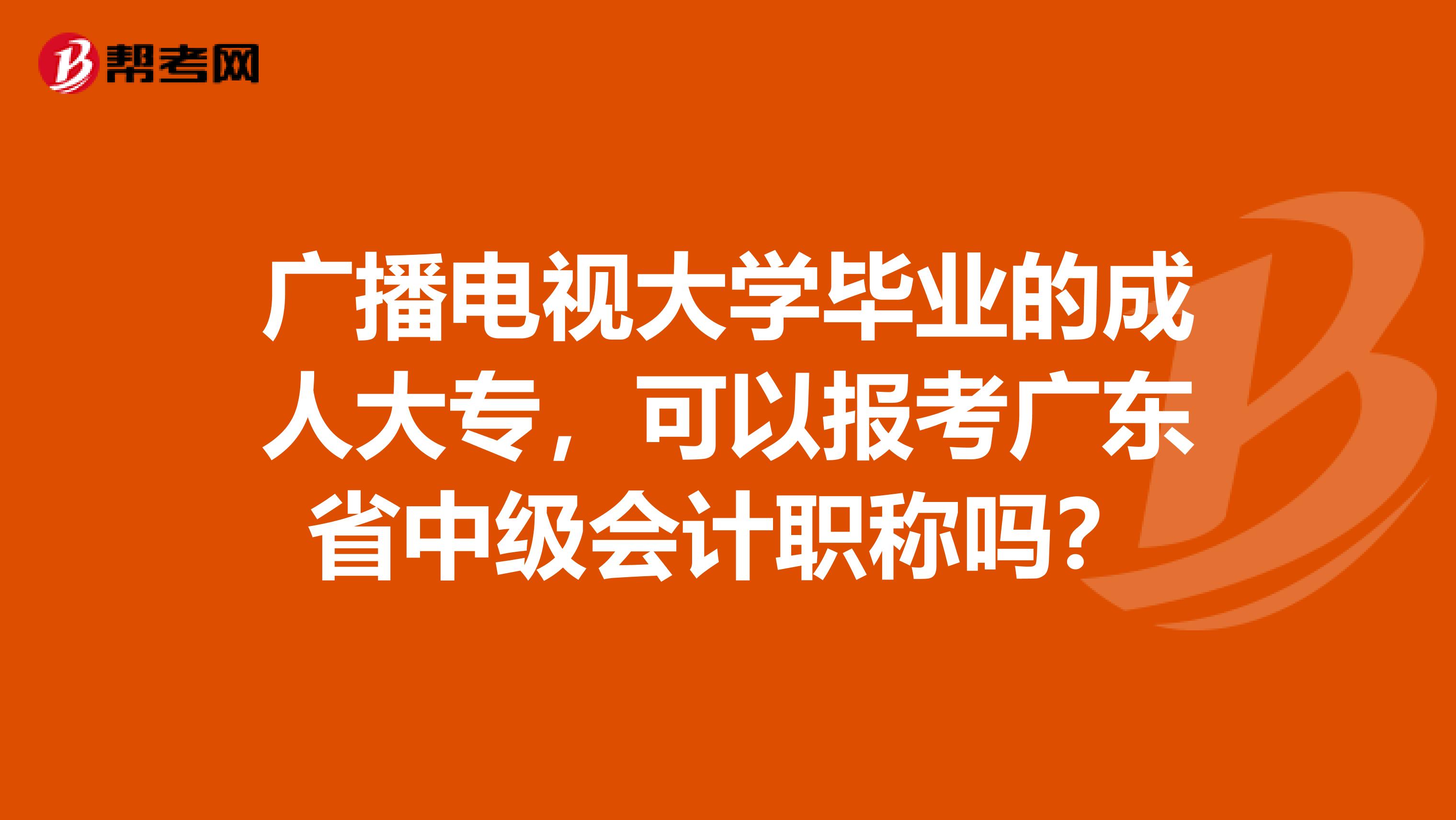 广播电视大学毕业的成人大专，可以报考广东省中级会计职称吗？