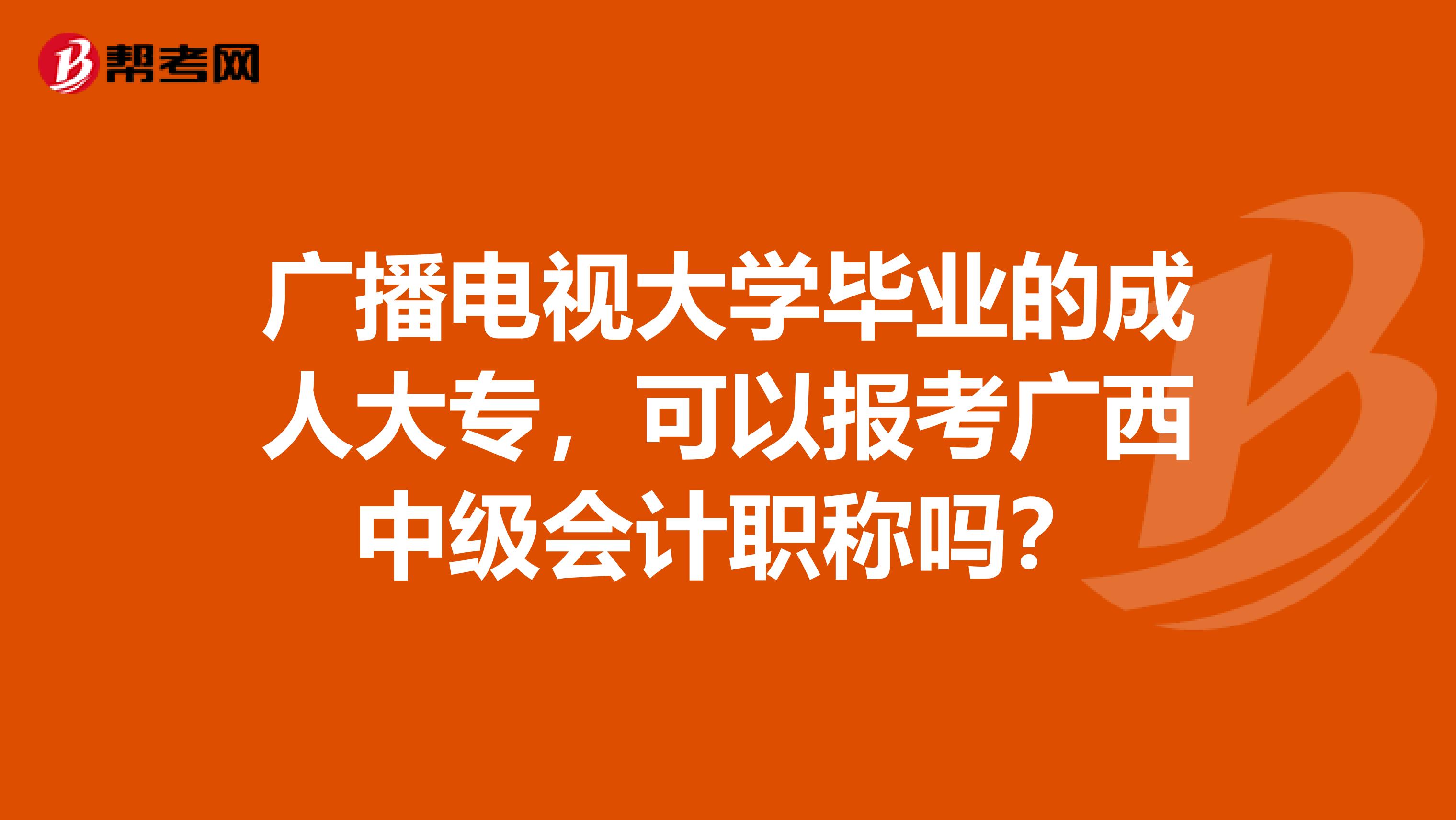 广播电视大学毕业的成人大专，可以报考广西中级会计职称吗？