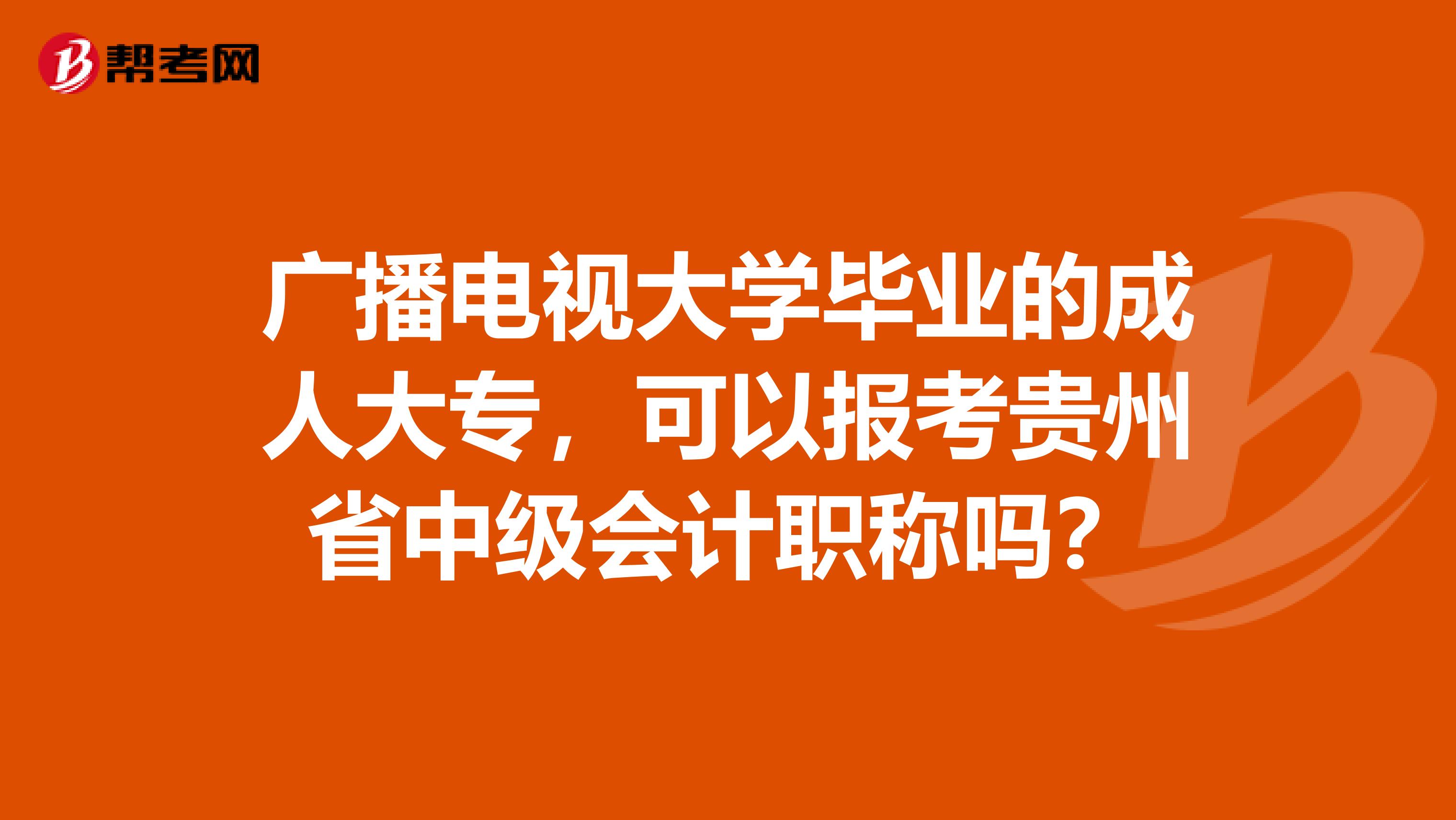 广播电视大学毕业的成人大专，可以报考贵州省中级会计职称吗？