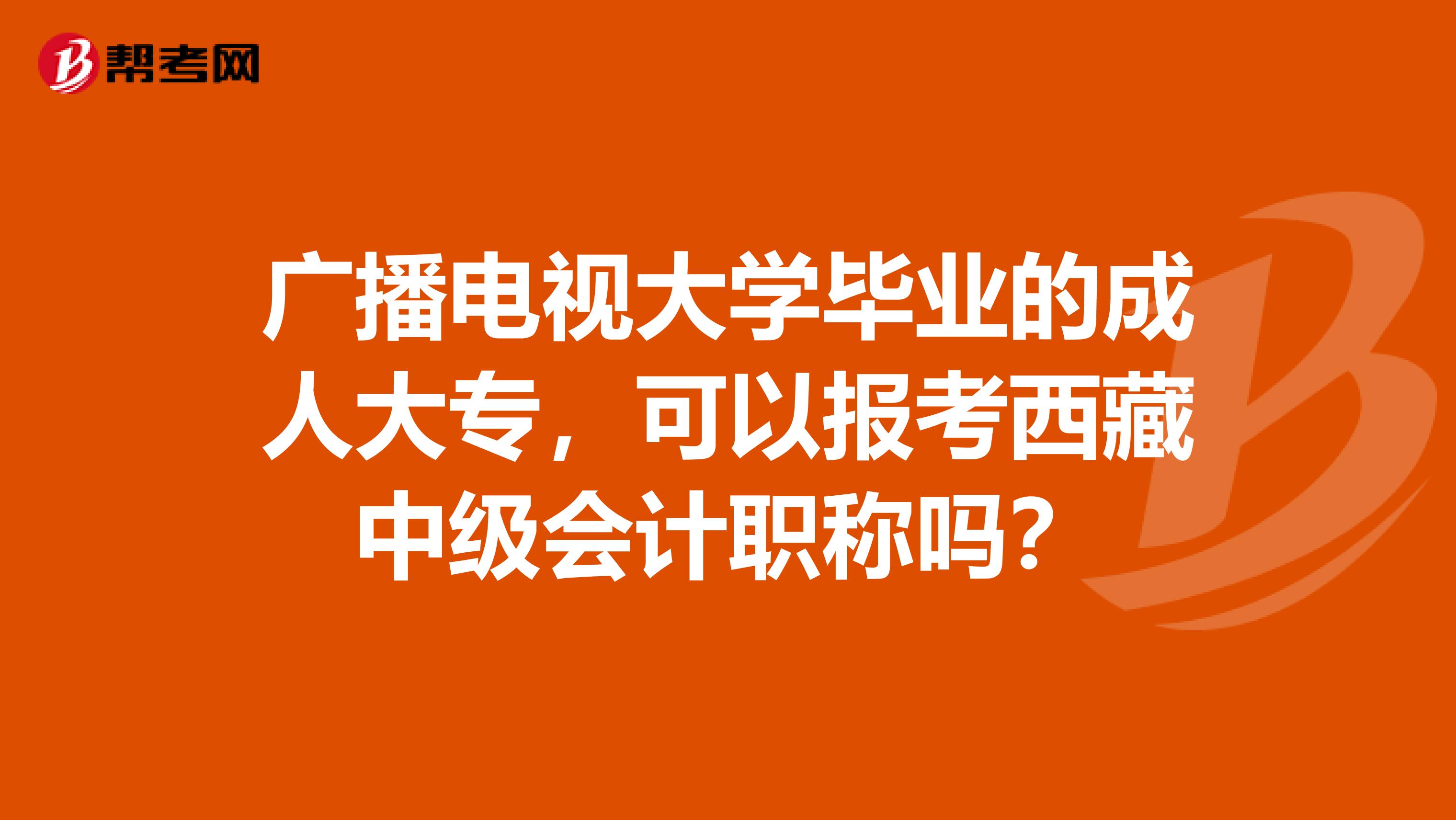 广播电视大学毕业的成人大专，可以报考西藏中级会计职称吗？