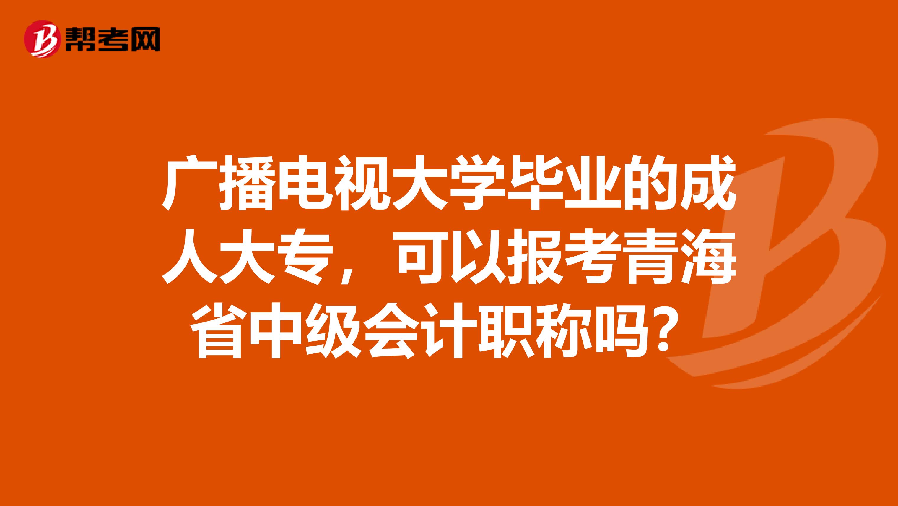 广播电视大学毕业的成人大专，可以报考青海省中级会计职称吗？