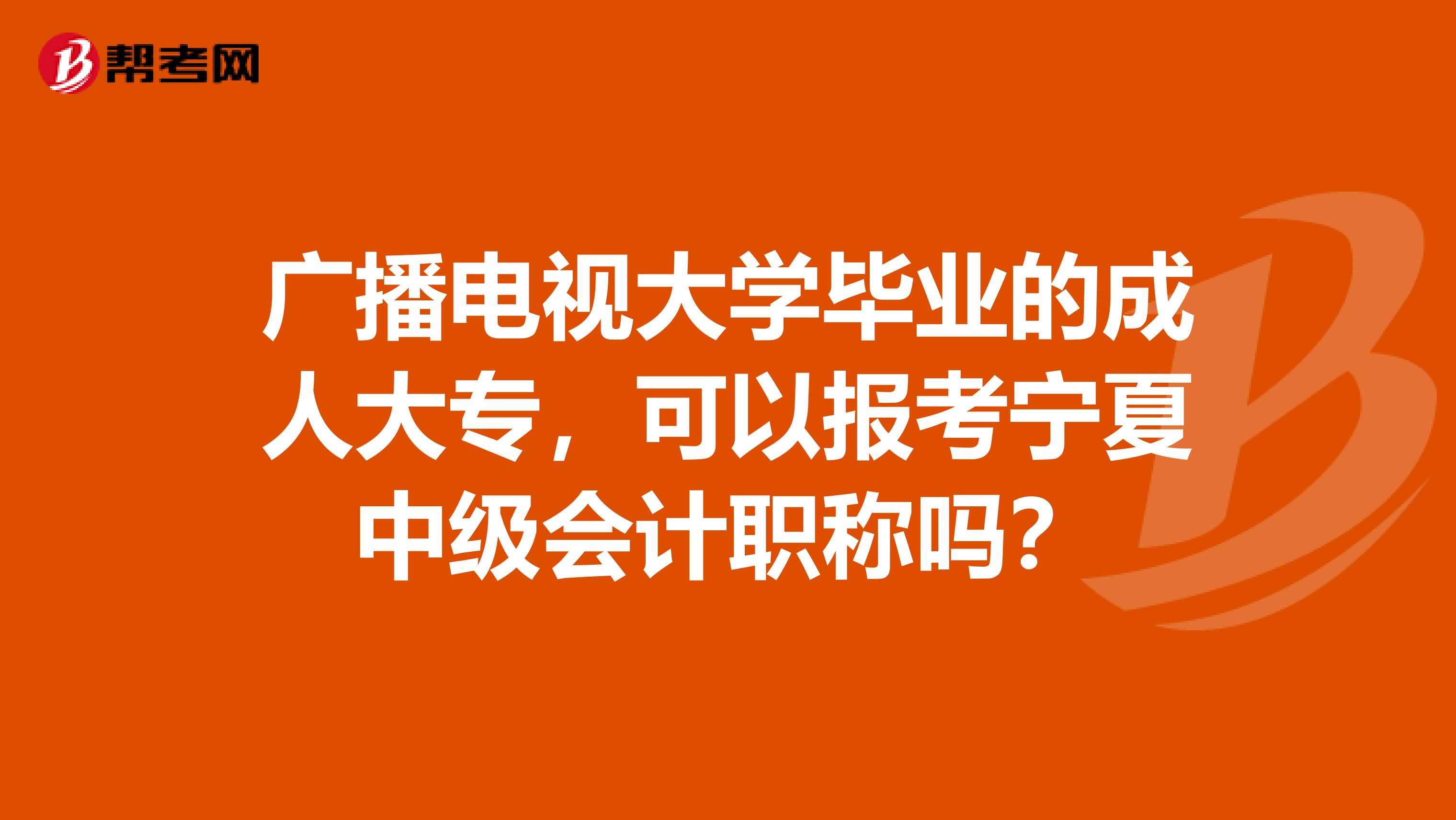 广播电视大学毕业的成人大专，可以报考宁夏中级会计职称吗？