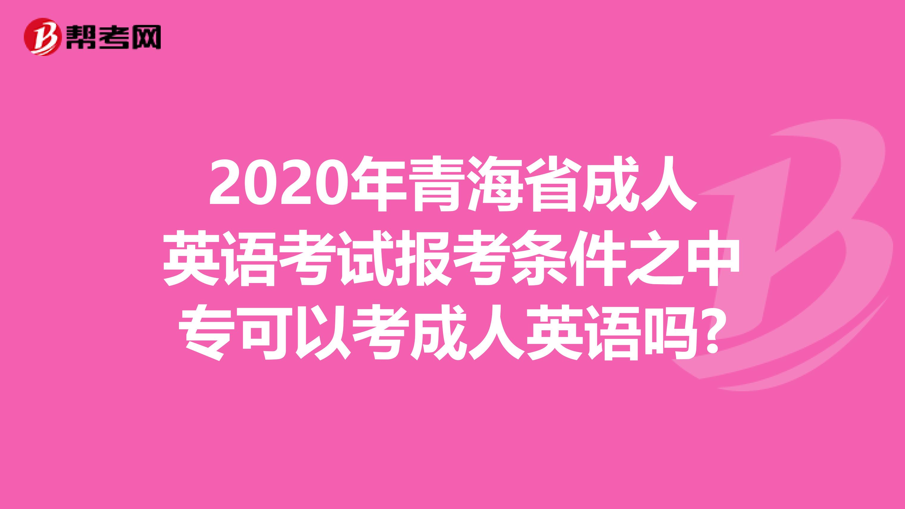 2020年青海省成人英語考試報考條件之中?？梢钥汲扇擞⒄Z嗎?