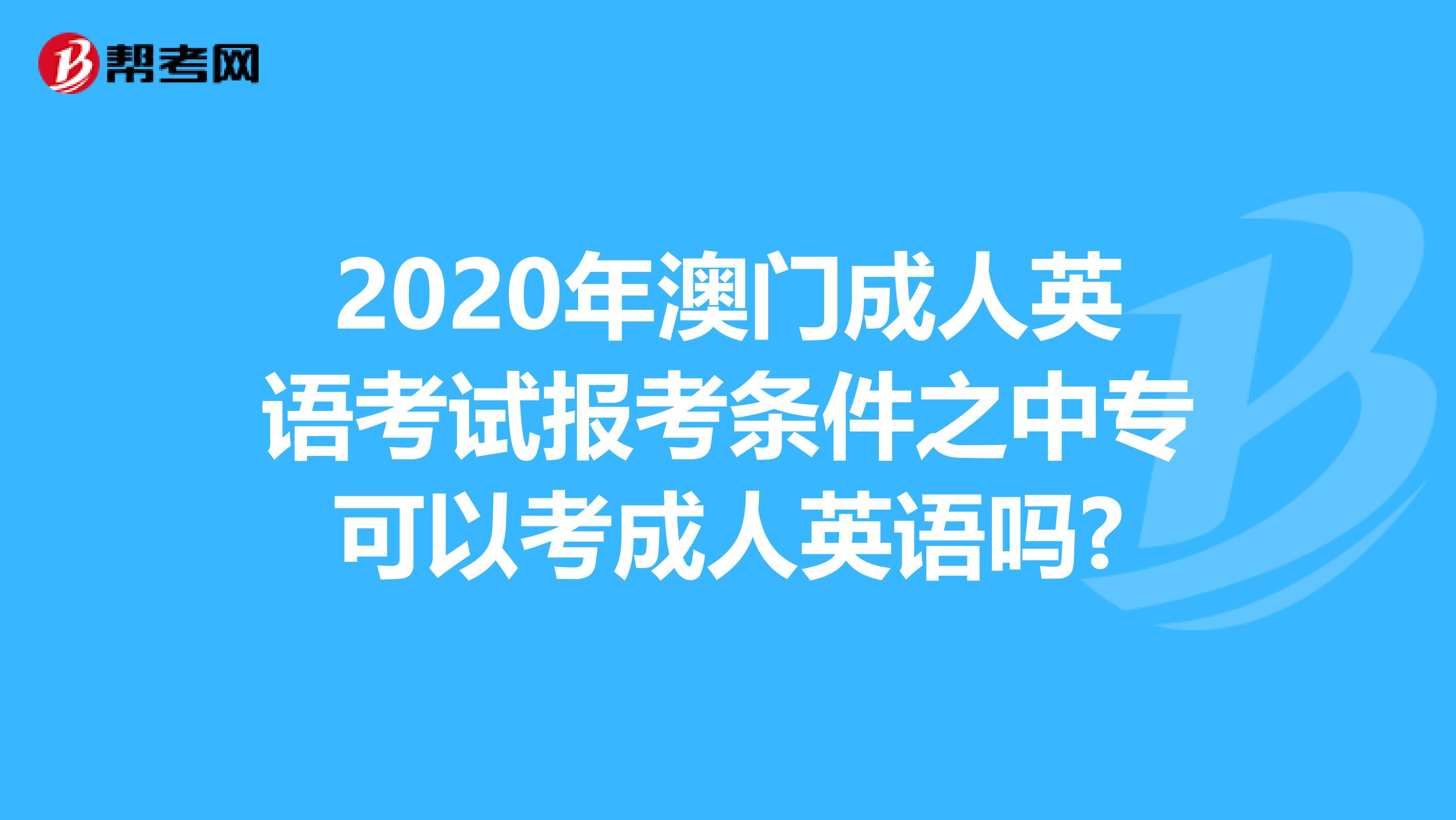2020年澳门成人英语考试报考条件之中专可以考成人英语吗?