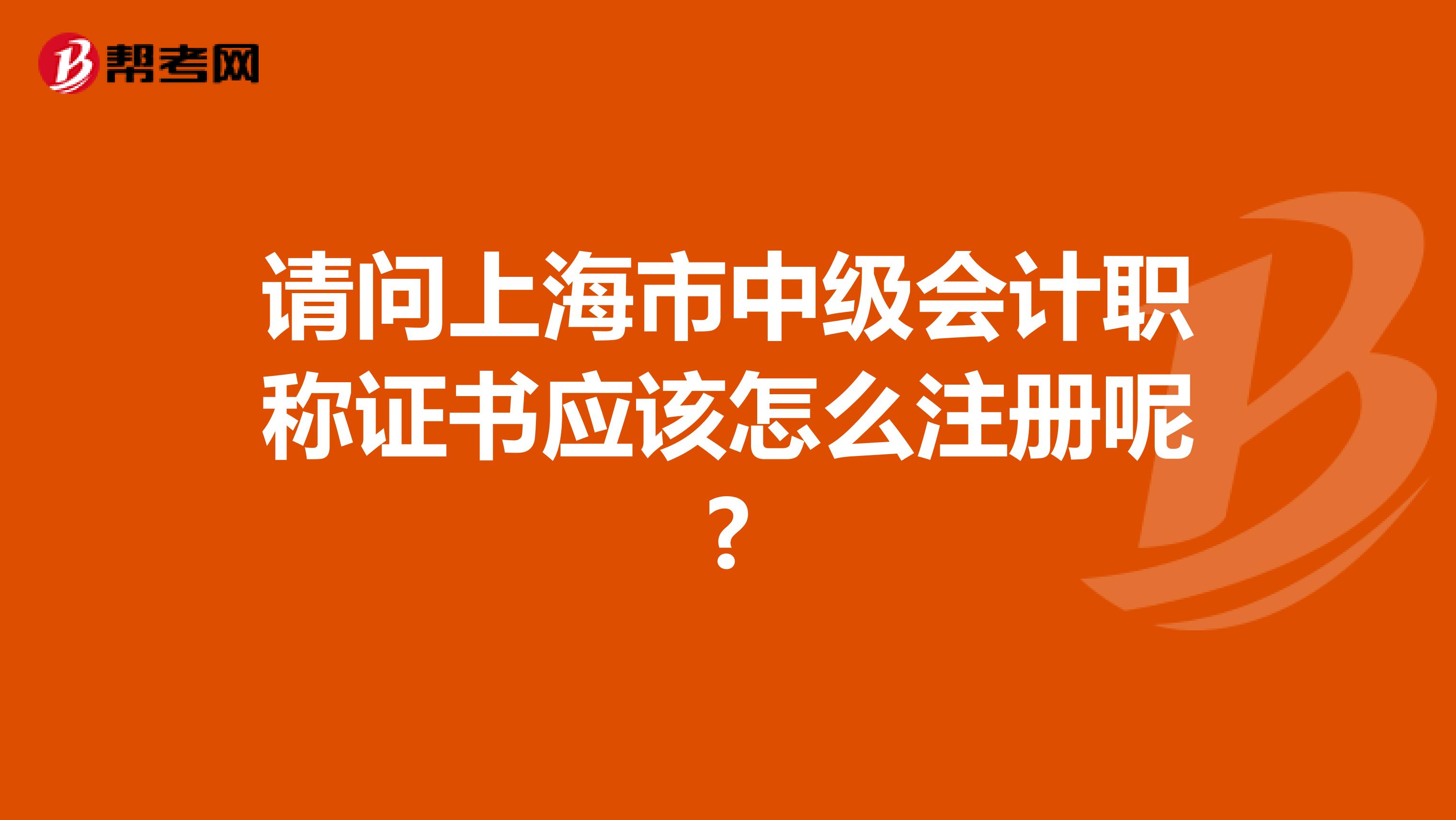 請問上海市中級會計(jì)職稱證書應(yīng)該怎么注冊呢?