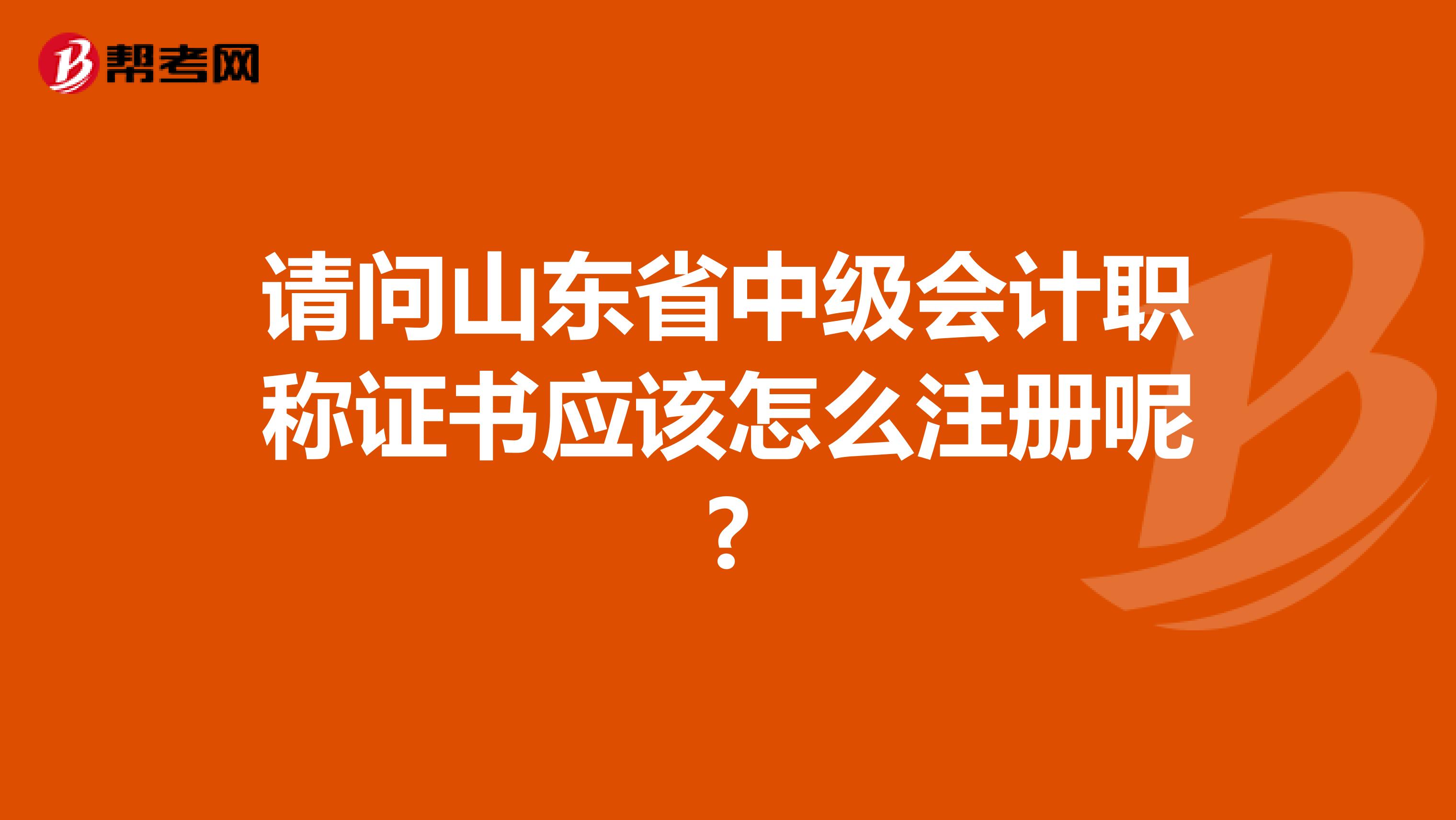 请问山东省中级会计职称证书应该怎么注册呢?