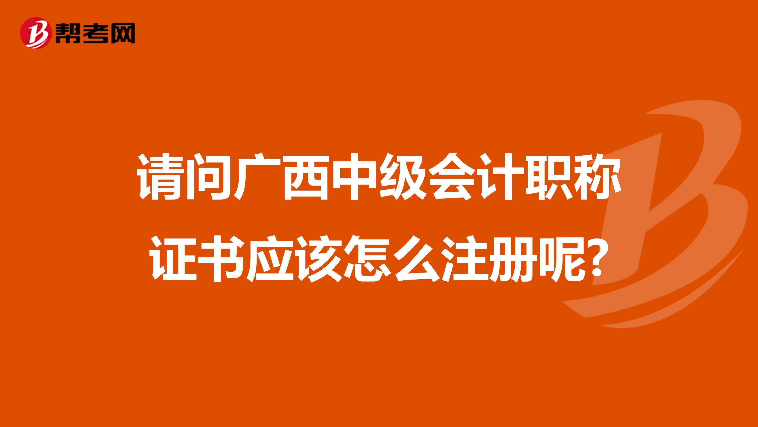 请问广西中级会计职称证书应该怎么注册呢?