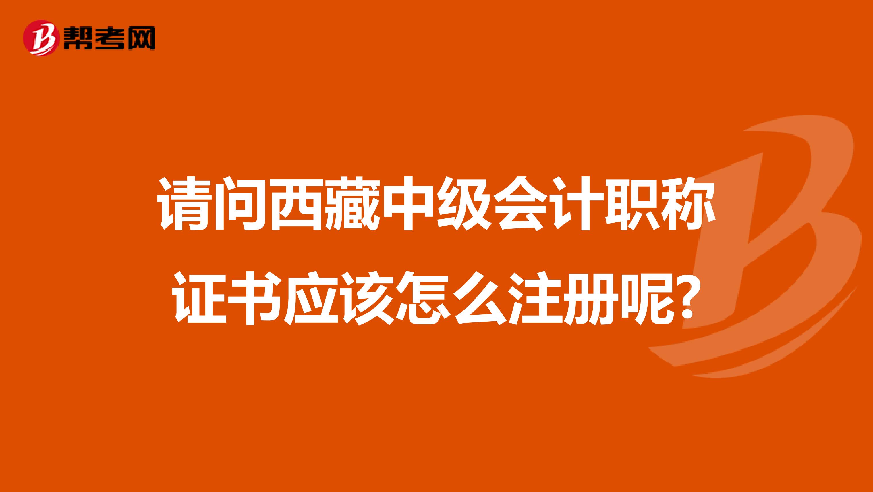 请问西藏中级会计职称证书应该怎么注册呢?