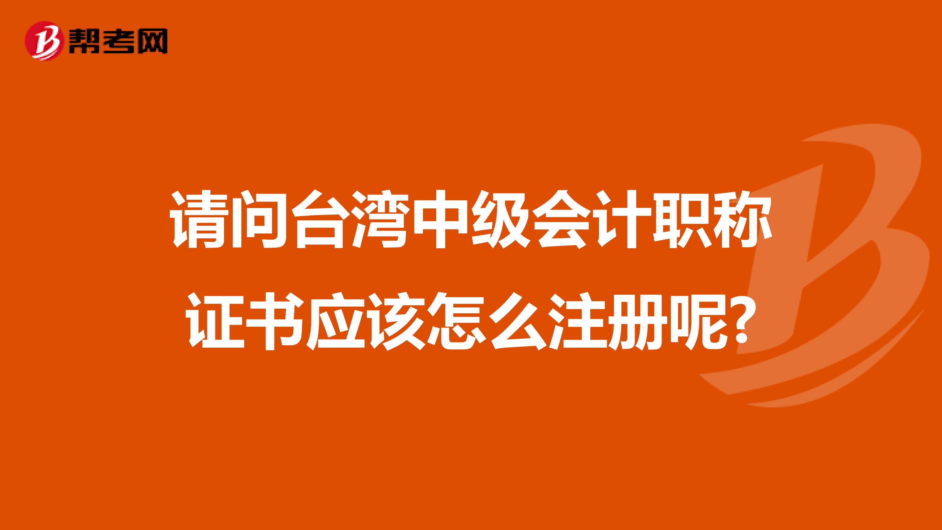 请问台湾中级会计职称证书应该怎么注册呢?