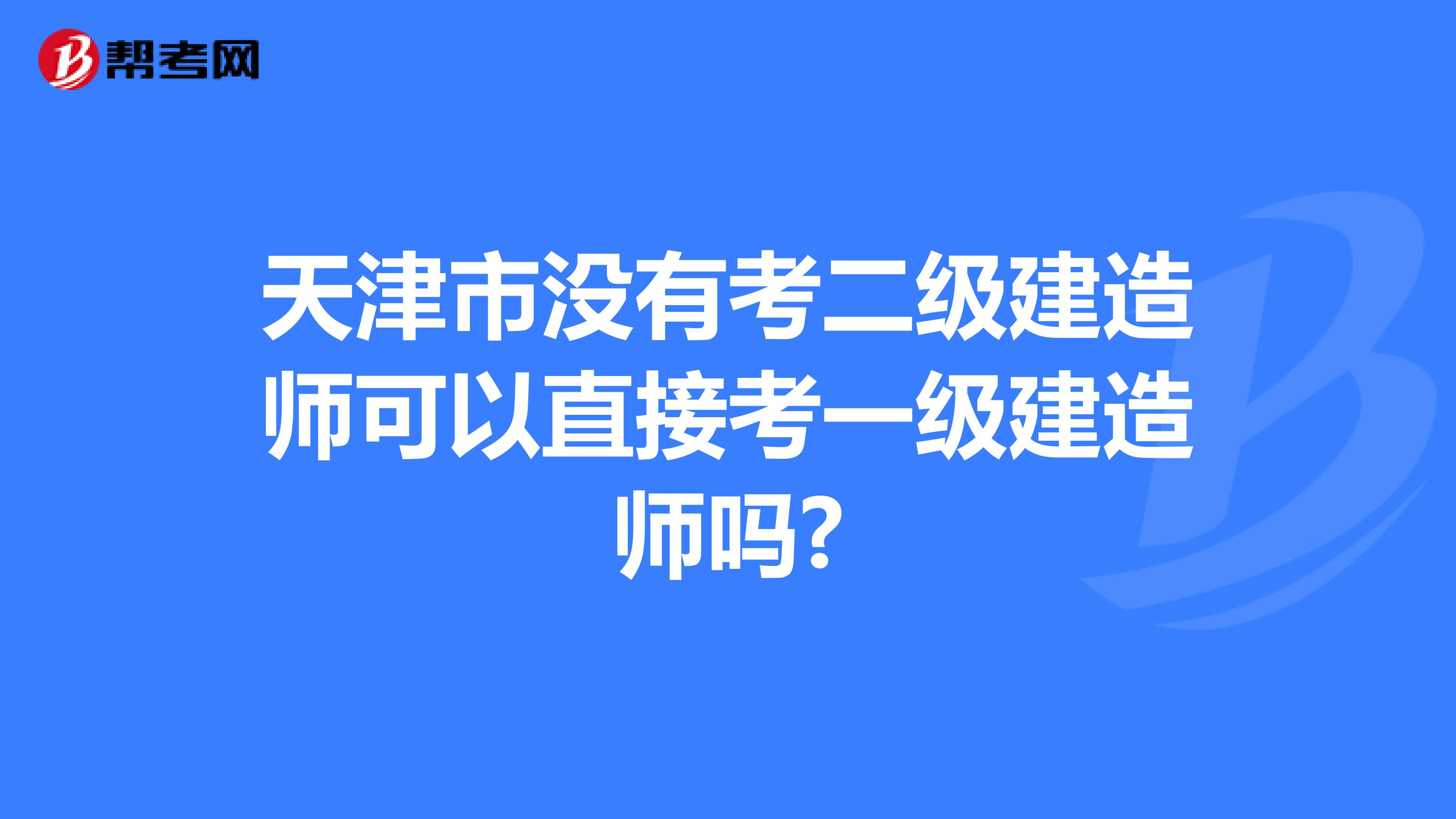 天津市没有考二级建造师可以直接考一级建造师吗?