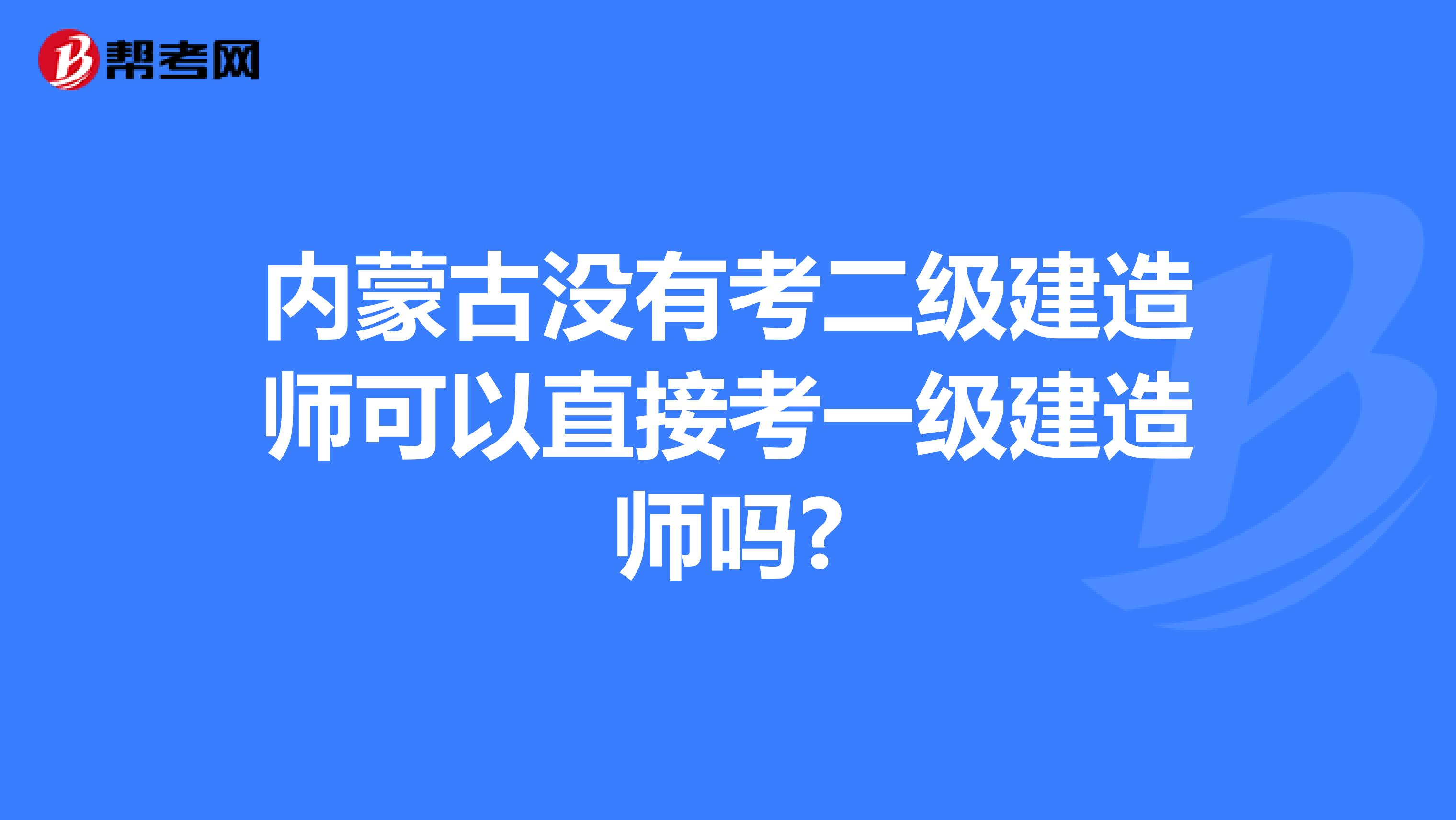 内蒙古没有考二级建造师可以直接考一级建造师吗?