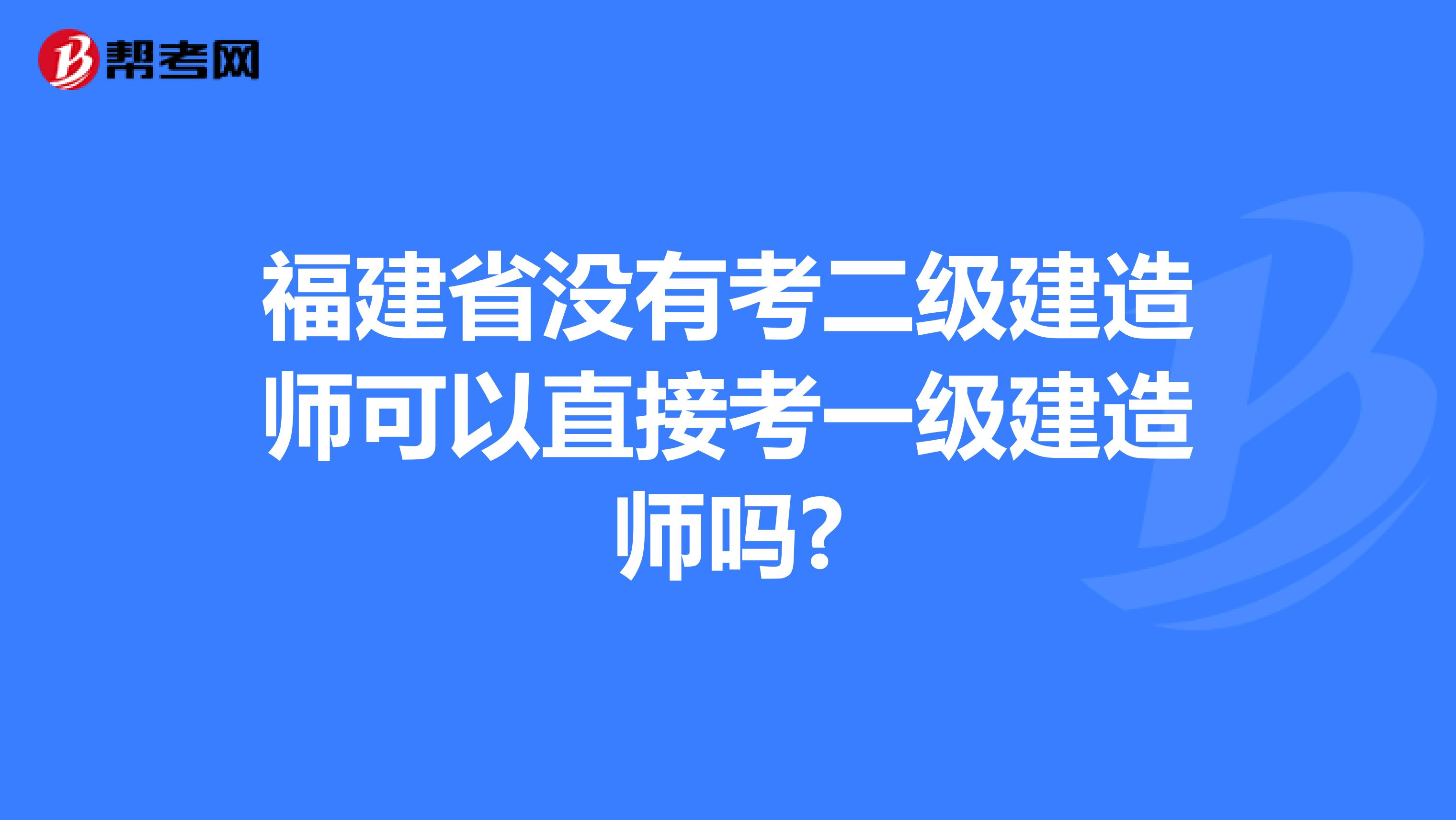 福建省没有考二级建造师可以直接考一级建造师吗?