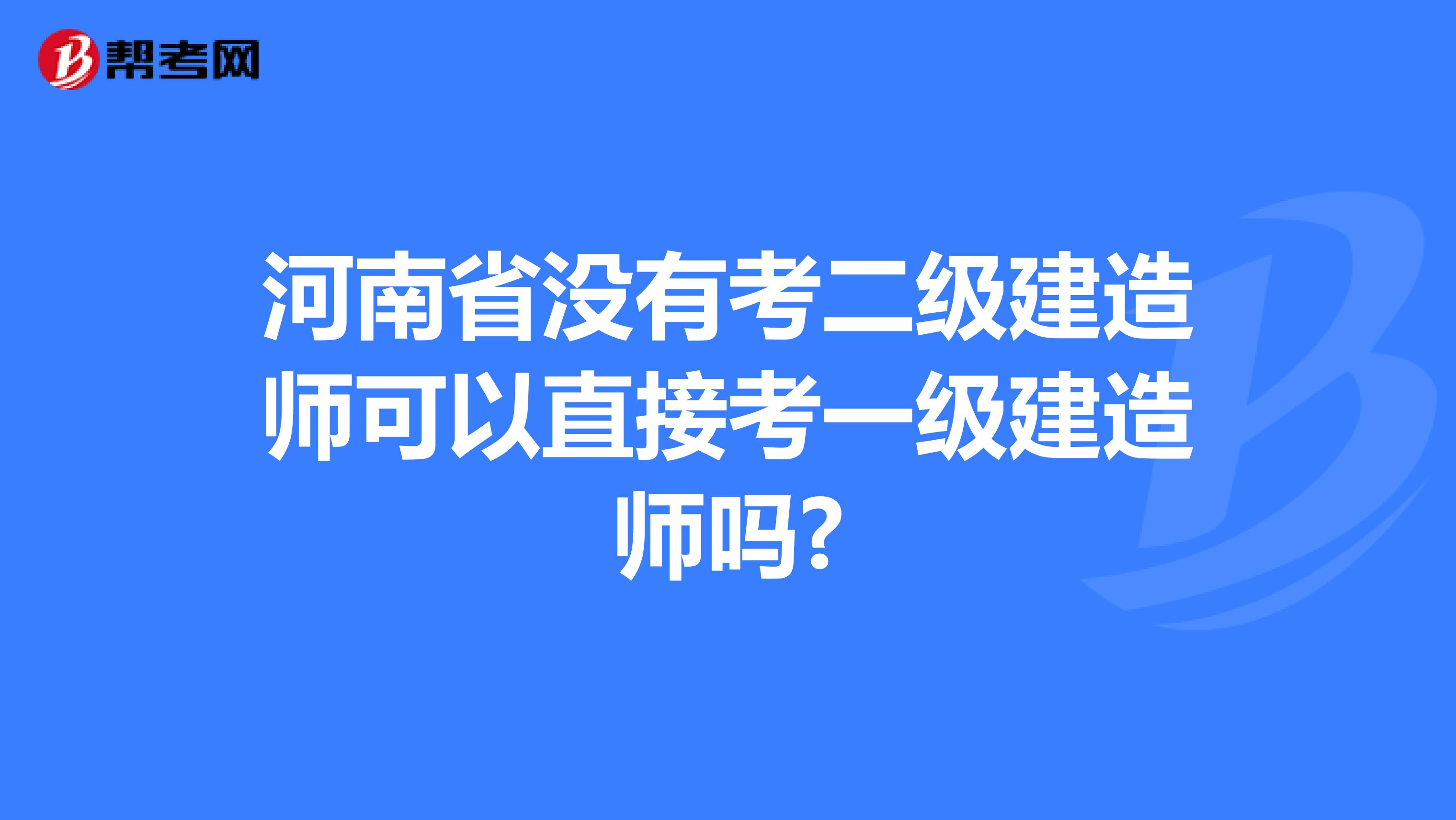 河南省没有考二级建造师可以直接考一级建造师吗?