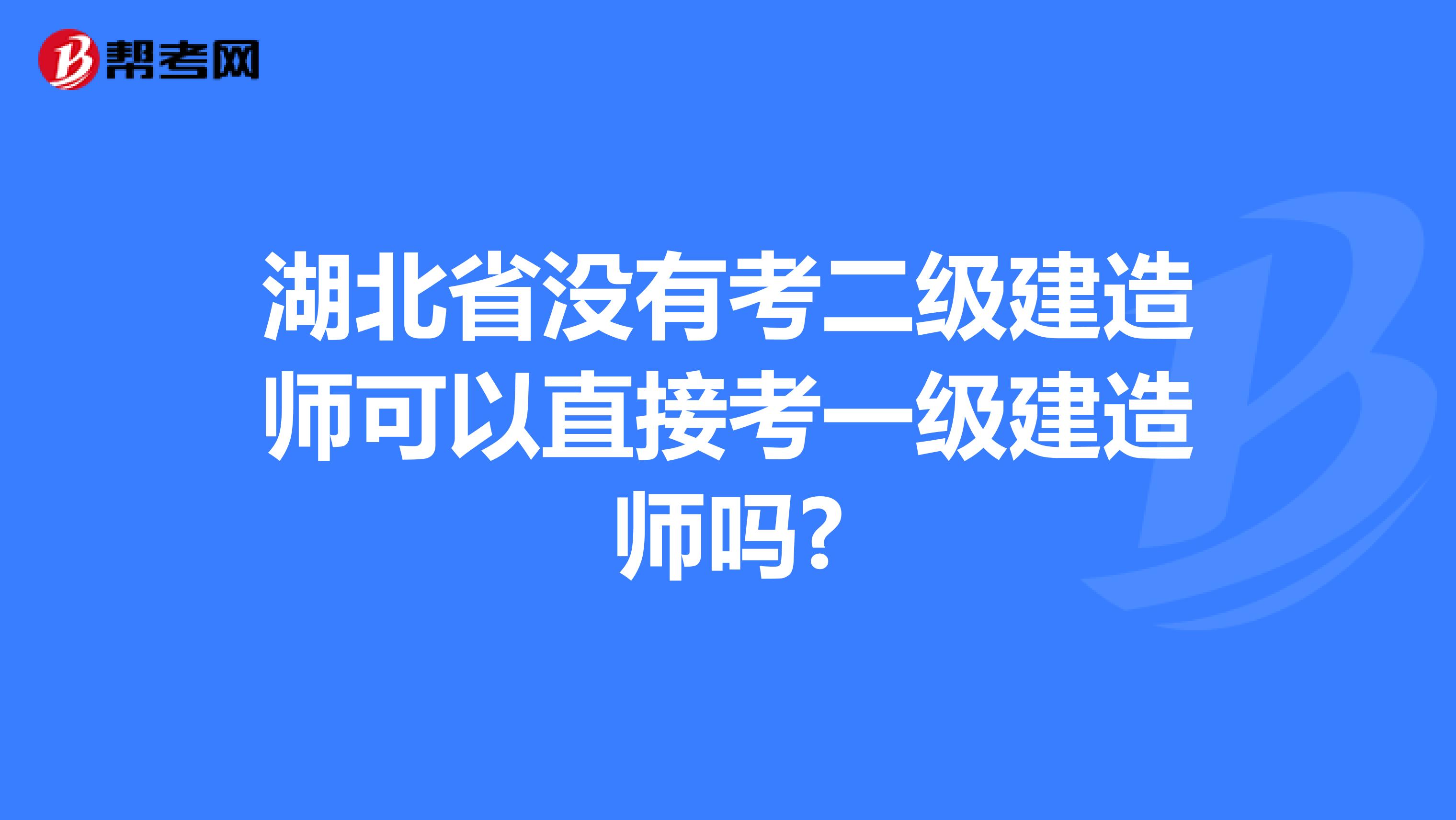湖北省沒有考二級建造師可以直接考一級建造師嗎?