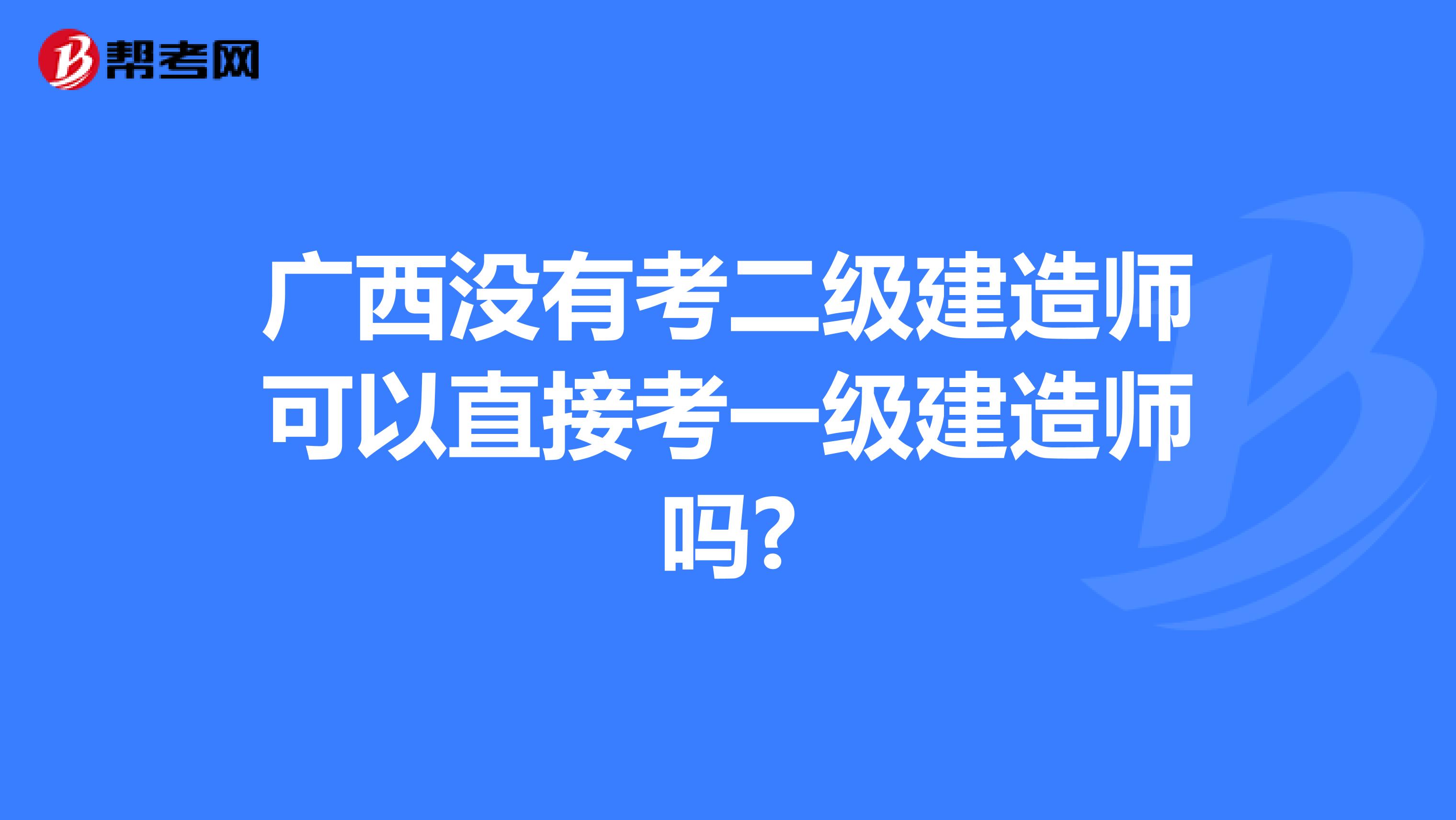 广西没有考二级建造师可以直接考一级建造师吗?