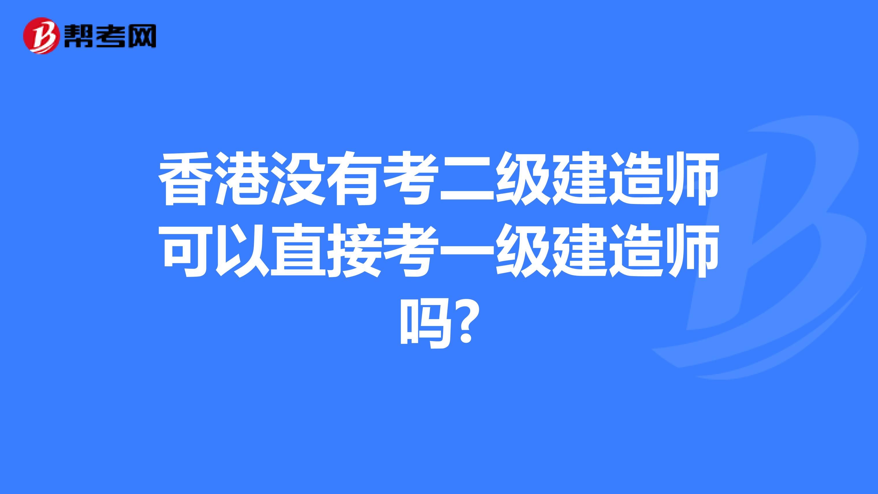 香港没有考二级建造师可以直接考一级建造师吗?