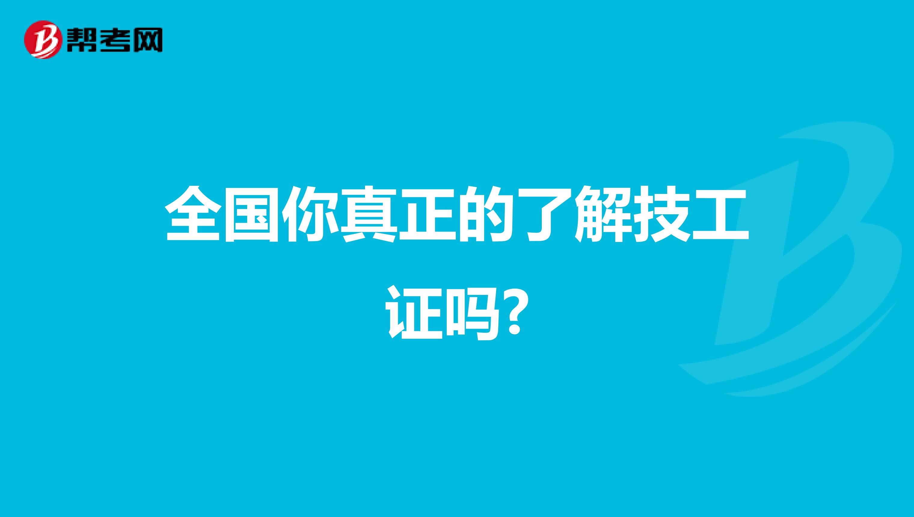 全国你真正的了解技工证吗?
