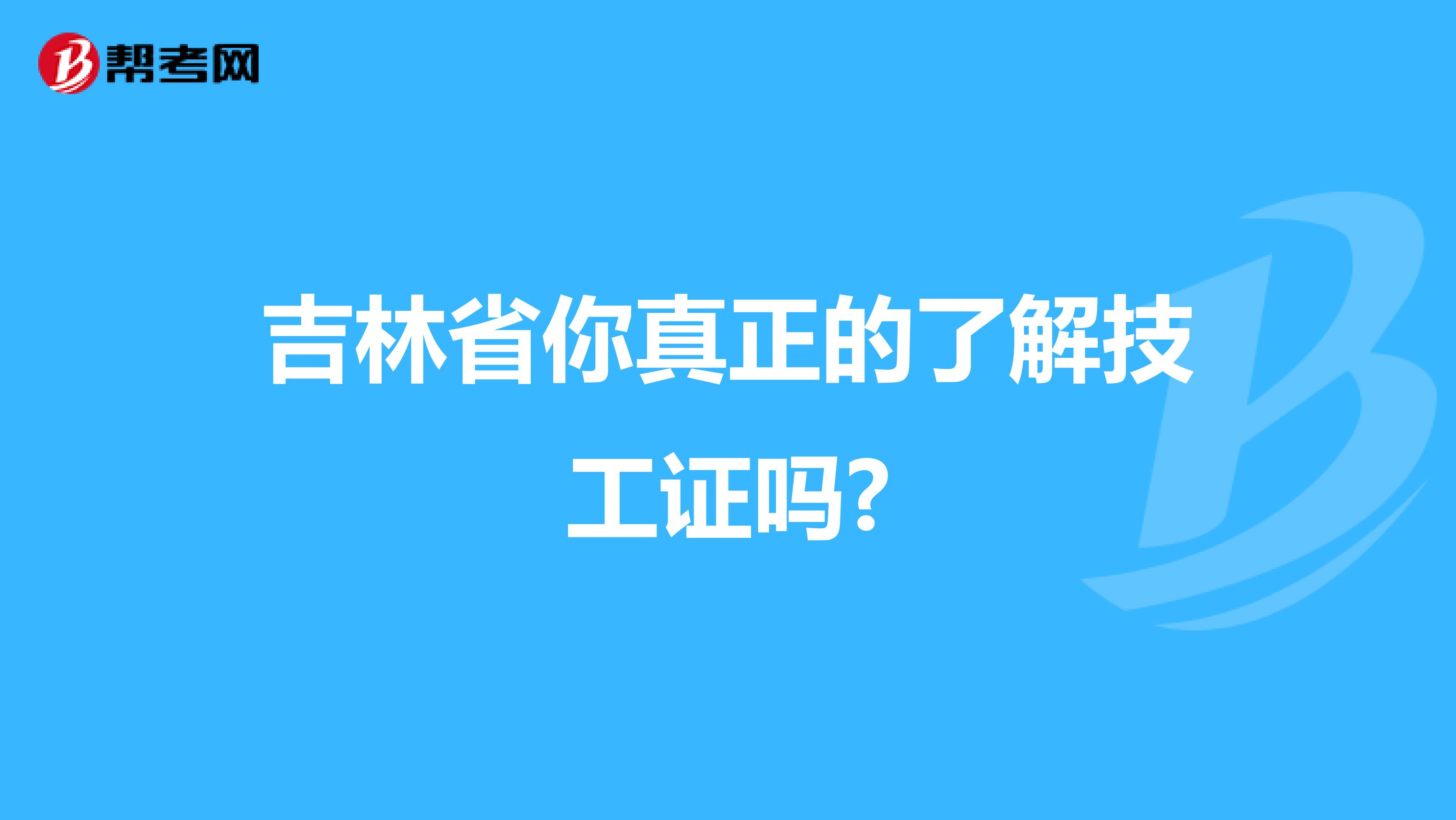 吉林省你真正的了解技工证吗?