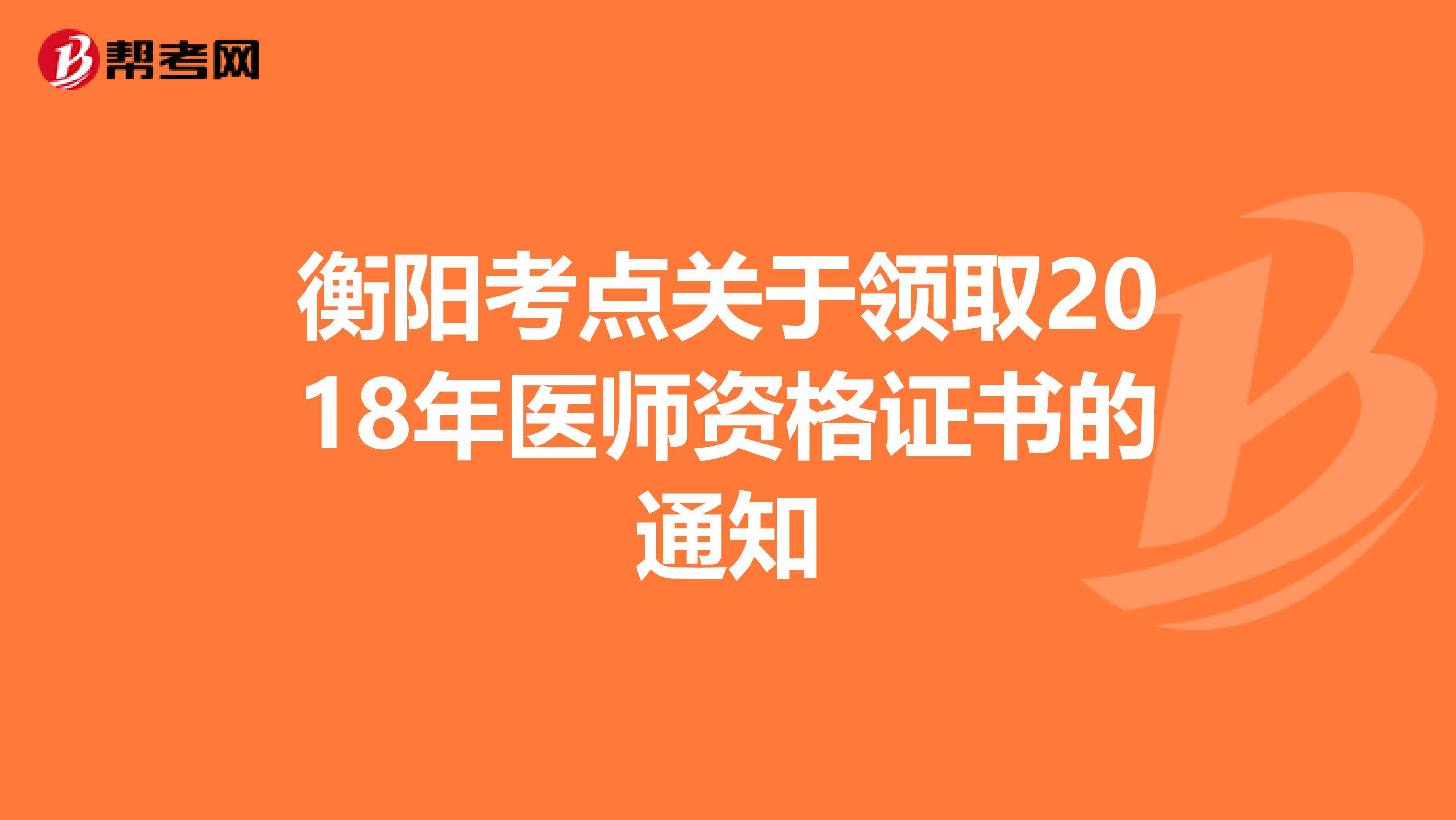 衡阳考点关于领取2018年医师资格证书的通知