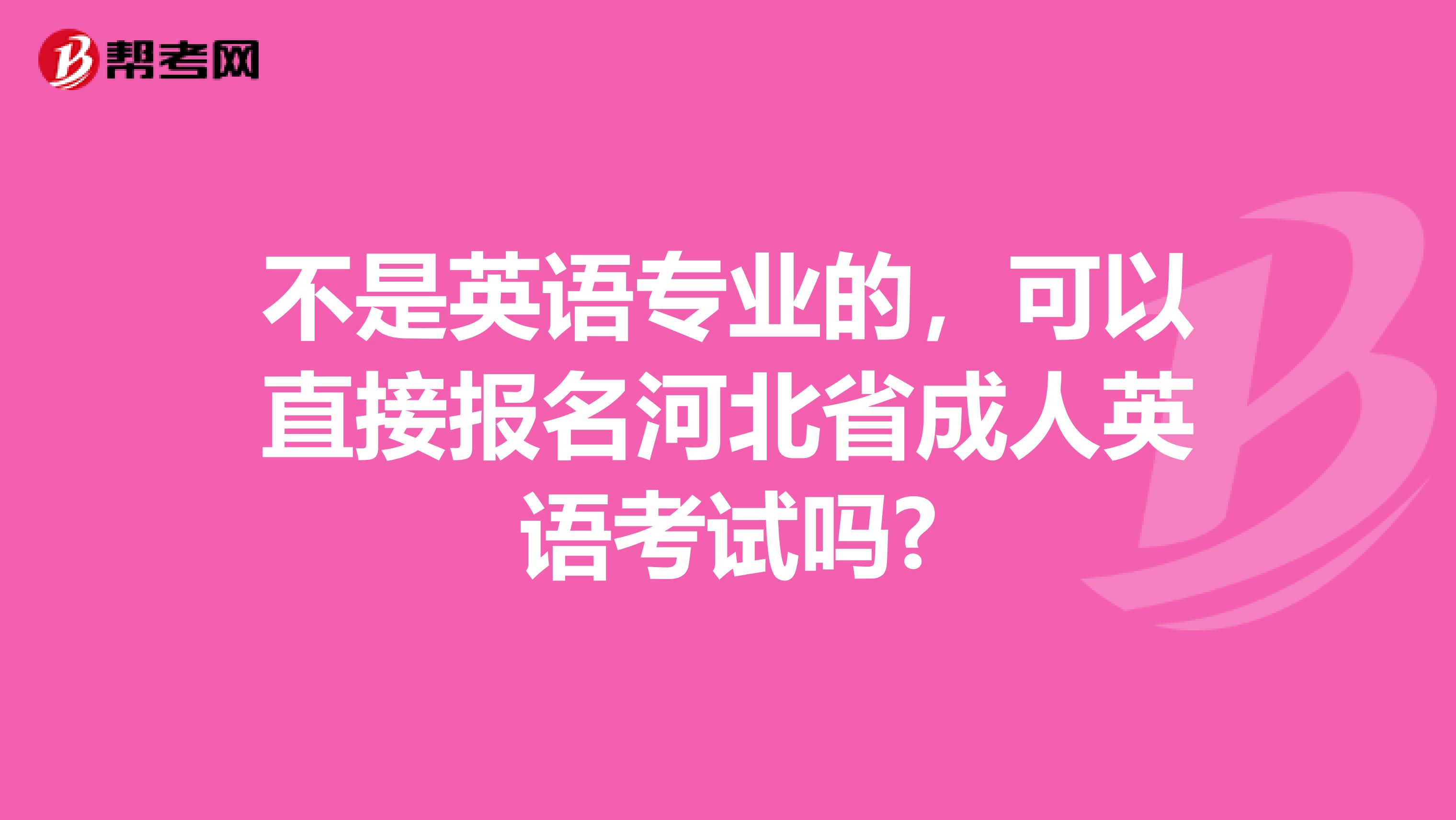 不是英语专业的，可以直接报名河北省成人英语考试吗?