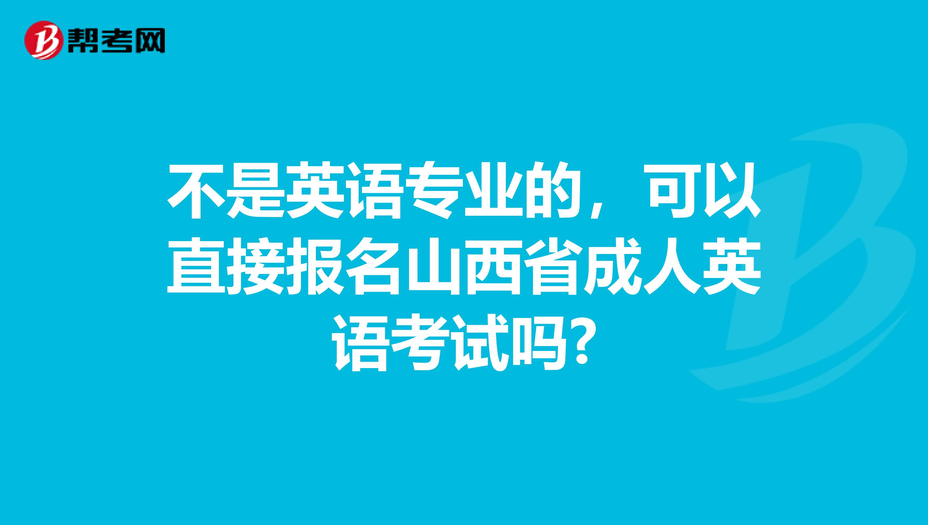 不是英语专业的，可以直接报名山西省成人英语考试吗?