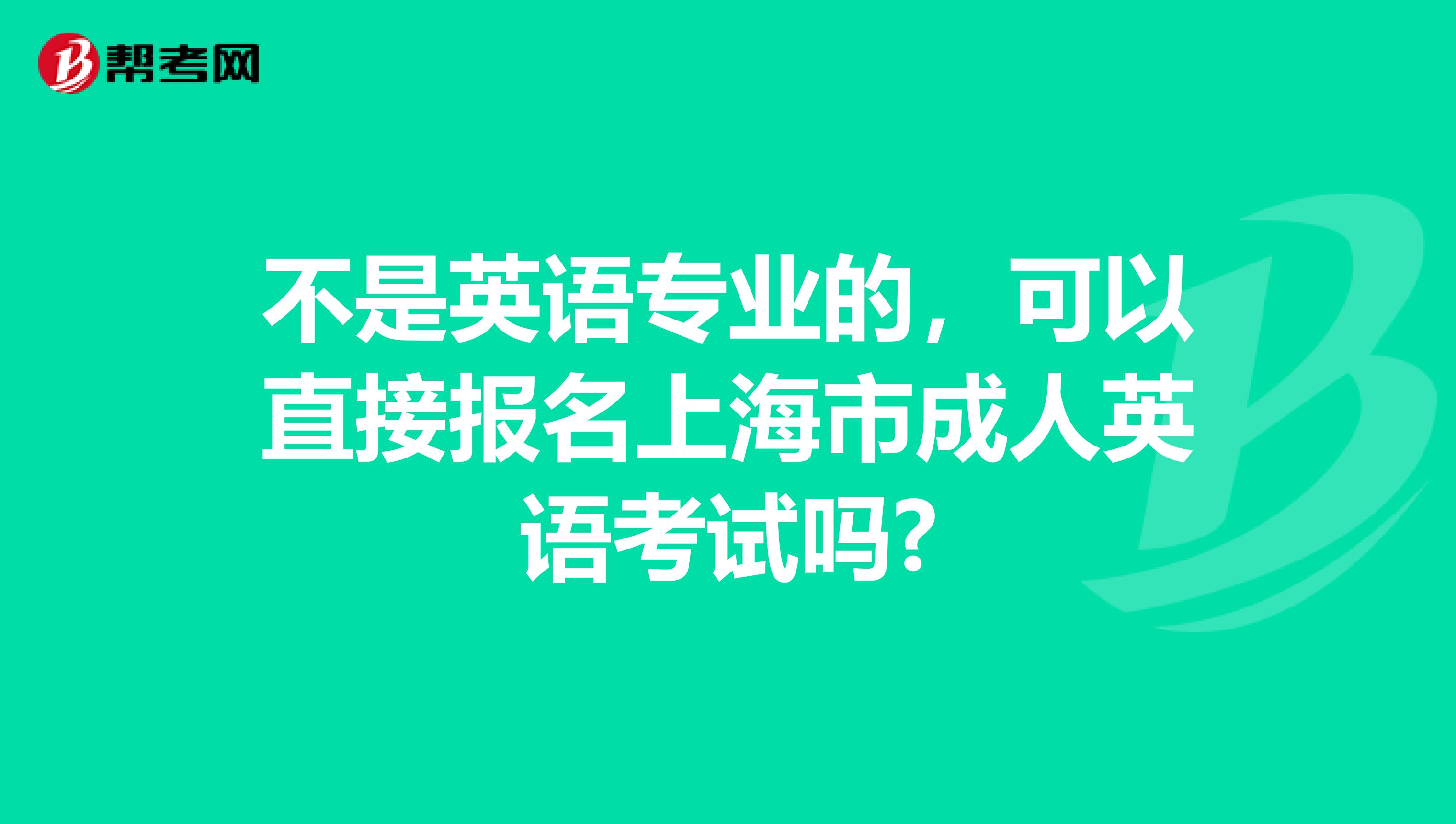 不是英語(yǔ)專(zhuān)業(yè)的，可以直接報(bào)名上海市成人英語(yǔ)考試嗎?