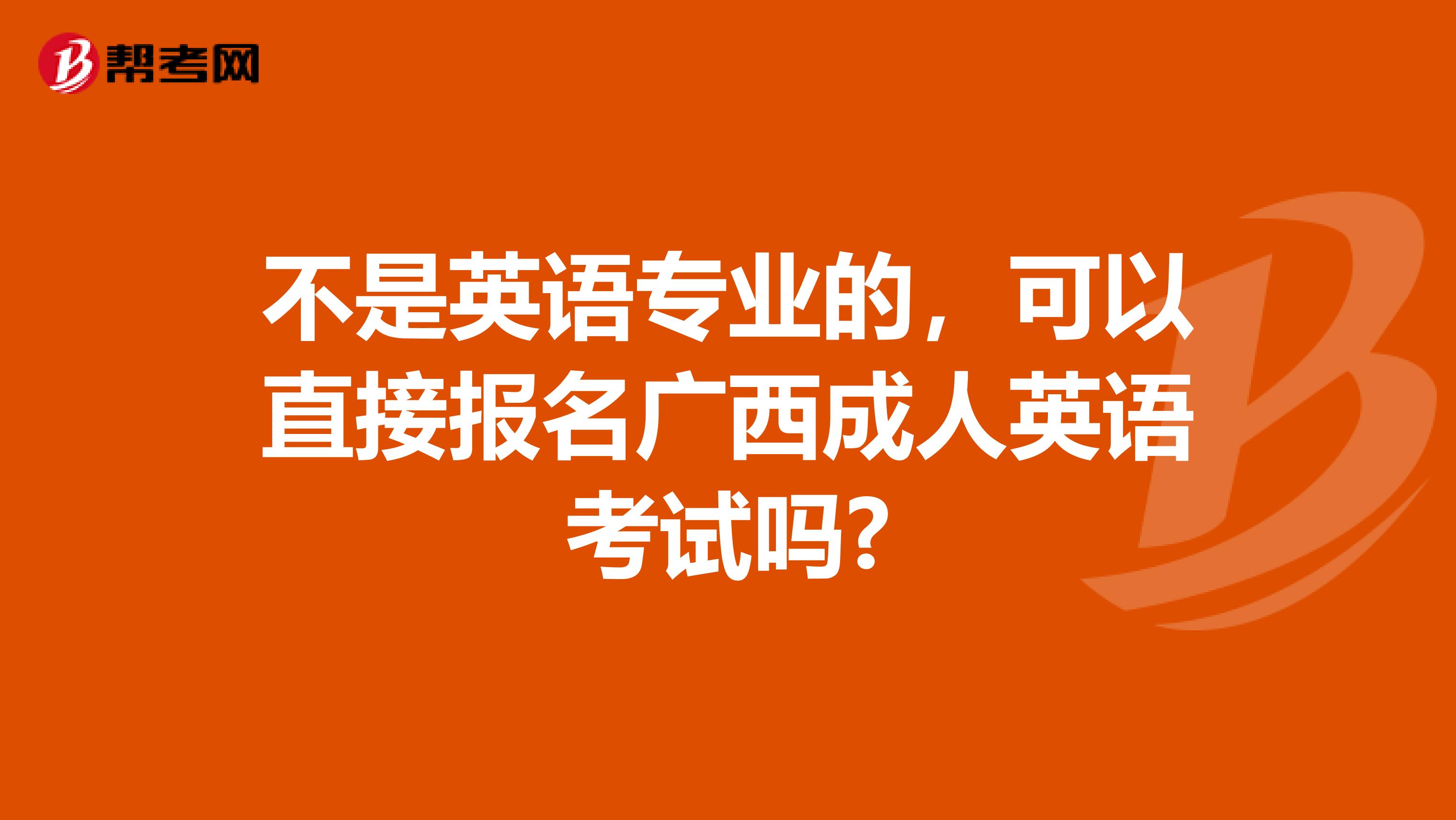 不是英语专业的，可以直接报名广西成人英语考试吗?